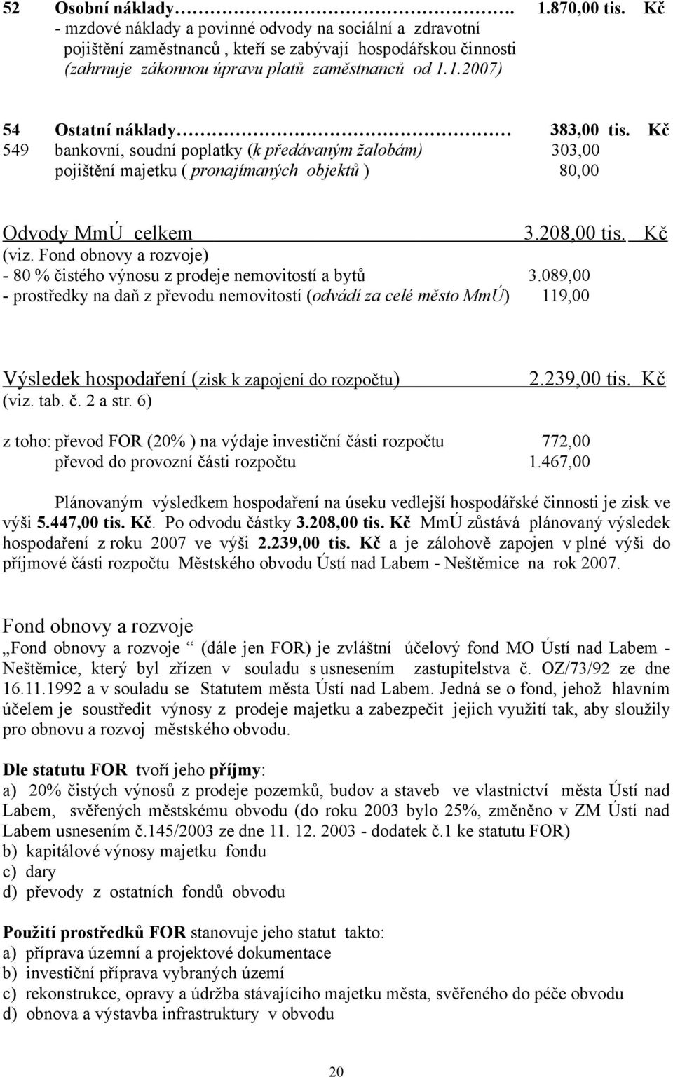 1.2007) 54 Ostatní náklady 383,00 tis. Kč 549 bankovní, soudní poplatky (k předávaným žalobám) 303,00 pojištění majetku ( pronajímaných objektů ) 80,00 Odvody MmÚ celkem 3.208,00 tis. Kč (viz.