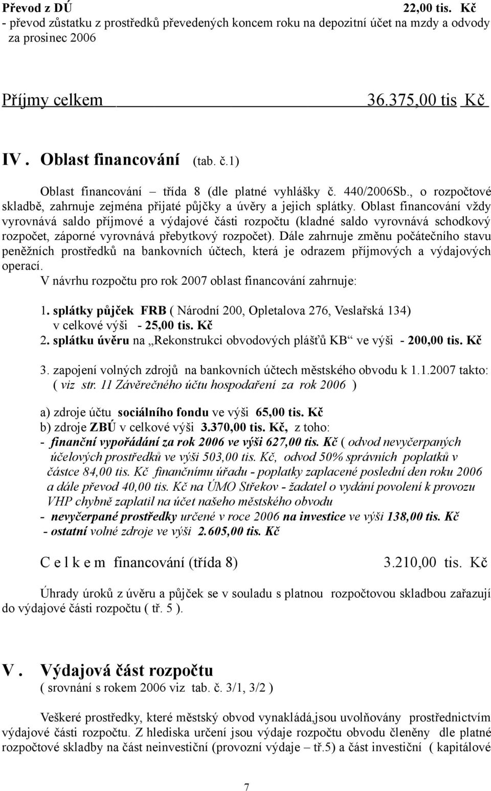 Oblast financování vždy vyrovnává saldo příjmové a výdajové části rozpočtu (kladné saldo vyrovnává schodkový rozpočet, záporné vyrovnává přebytkový rozpočet).