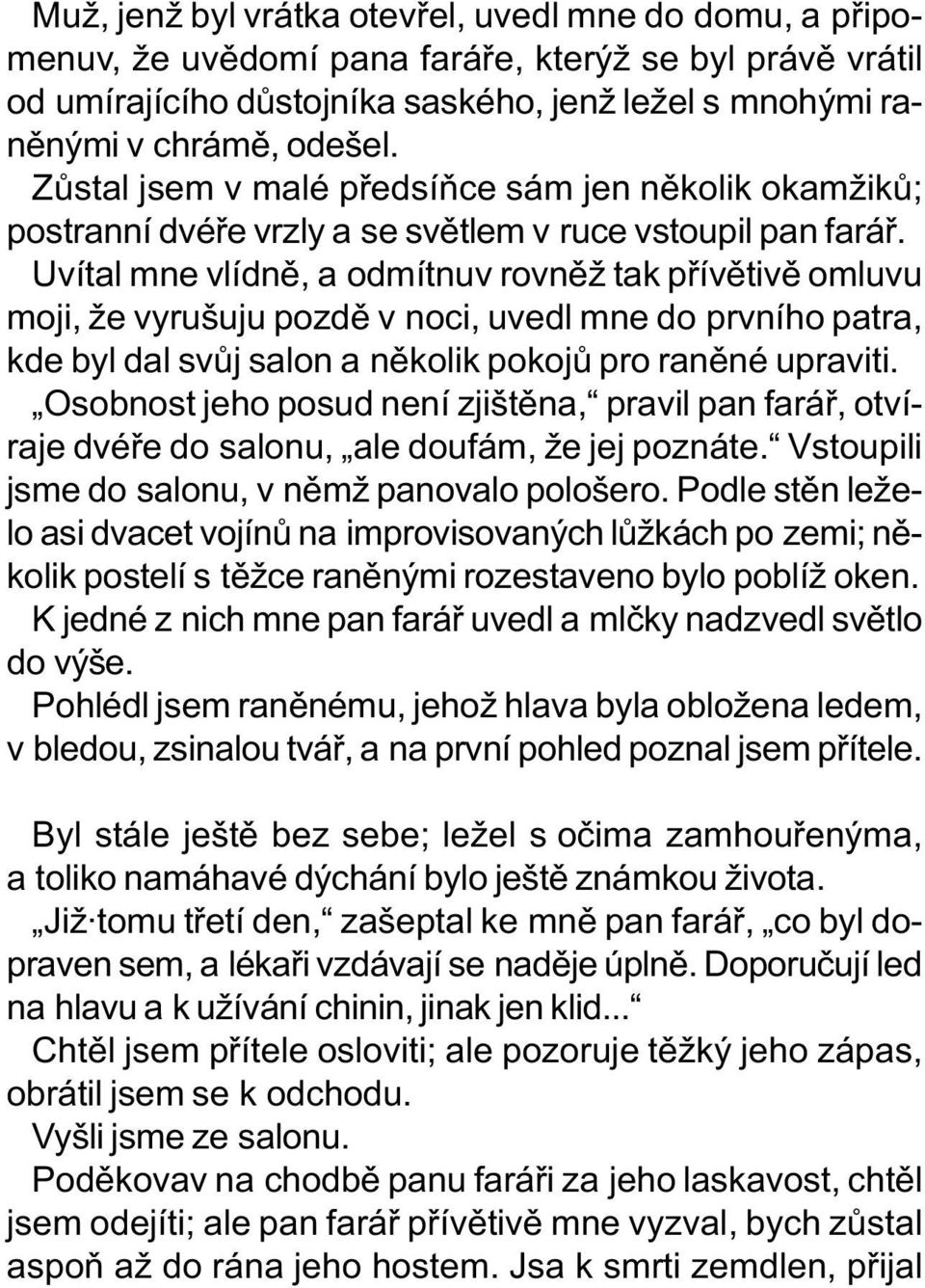 Uvítal mne vlídnì, a odmítnuv rovnìž tak pøívìtivì omluvu moji, že vyrušuju pozdì v noci, uvedl mne do prvního patra, kde byl dal svùj salon a nìkolik pokojù pro ranìné upraviti.