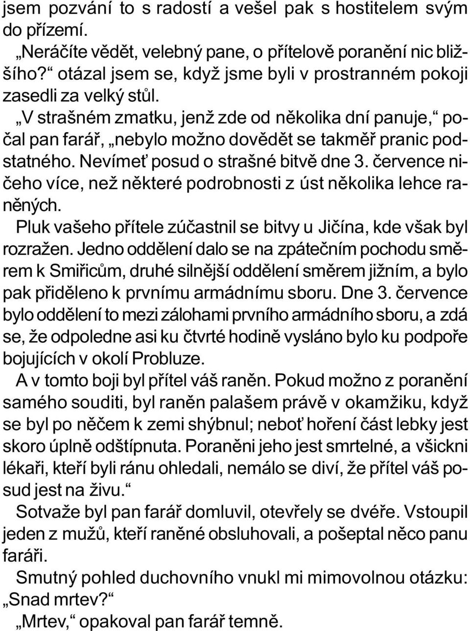 Nevíme posud o strašné bitvì dne 3. èervence nièeho více, než nìkteré podrobnosti z úst nìkolika lehce ranìných. Pluk vašeho pøítele zúèastnil se bitvy u Jièína, kde však byl rozražen.