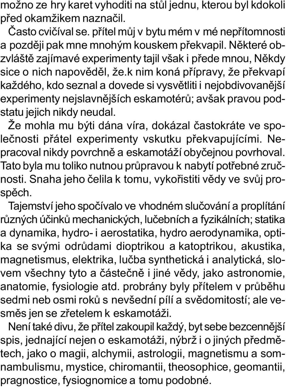 k nim koná pøípravy, že pøekvapí každého, kdo seznal a dovede si vysvìtliti i nejobdivovanìjší experimenty nejslavnìjších eskamotérù; avšak pravou podstatu jejich nikdy neudal.