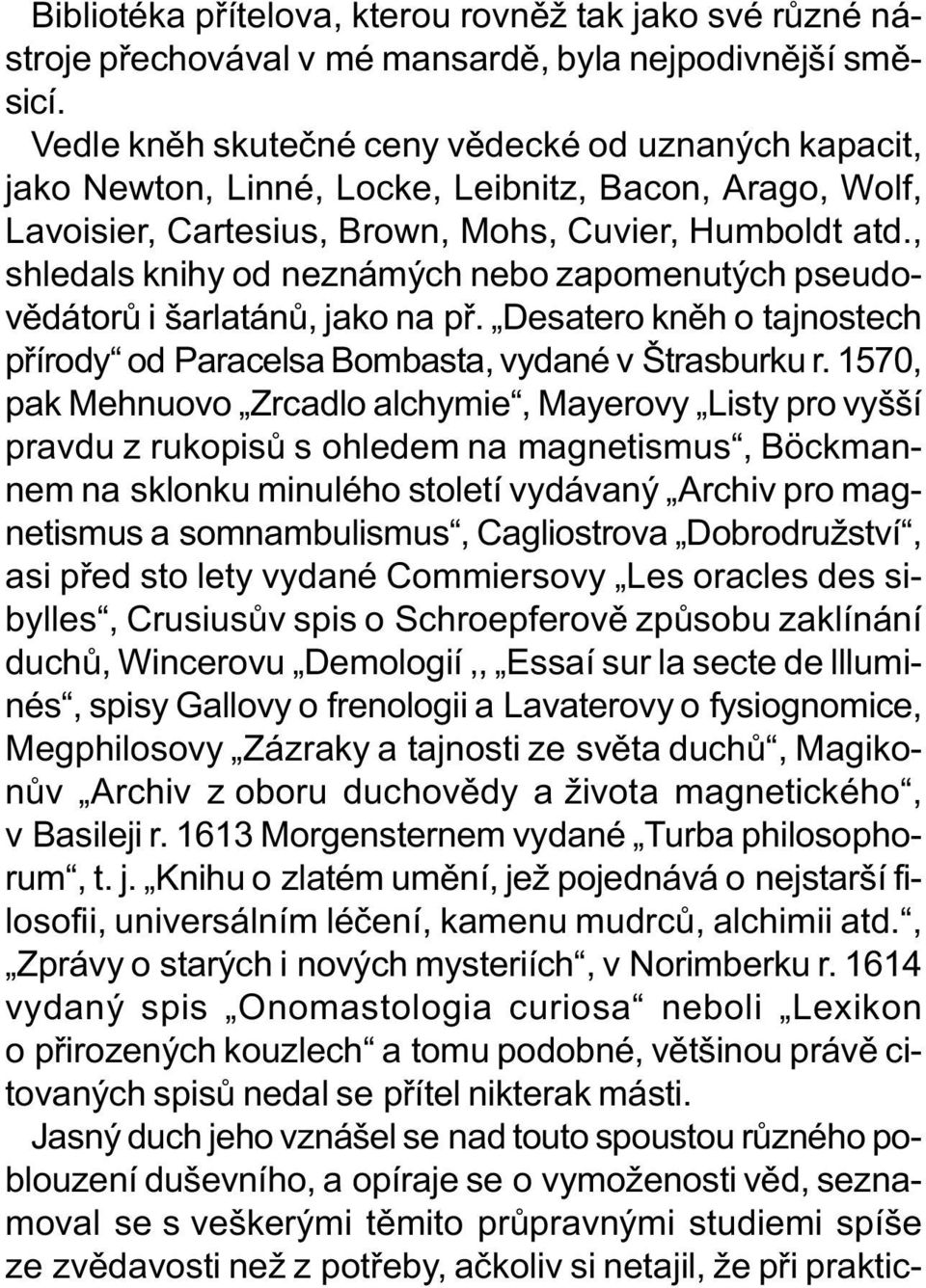 , shledals knihy od neznámých nebo zapomenutých pseudovìdátorù i šarlatánù, jako na pø. Desatero knìh o tajnostech pøírody od Paracelsa Bombasta, vydané v Štrasburku r.