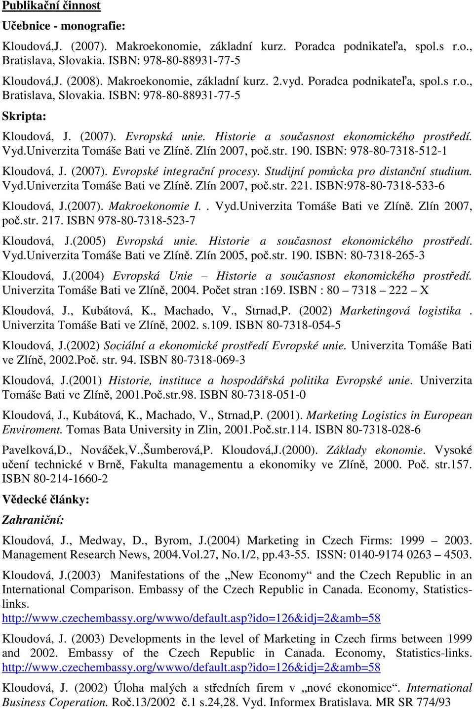 Historie a souasnost ekonomického prostedí. Vyd.Univerzita Tomáše Bati ve Zlín. Zlín 2007, po.str. 190. ISBN: 978-80-7318-512-1 Kloudová, J. (2007). Evropské integraní procesy.