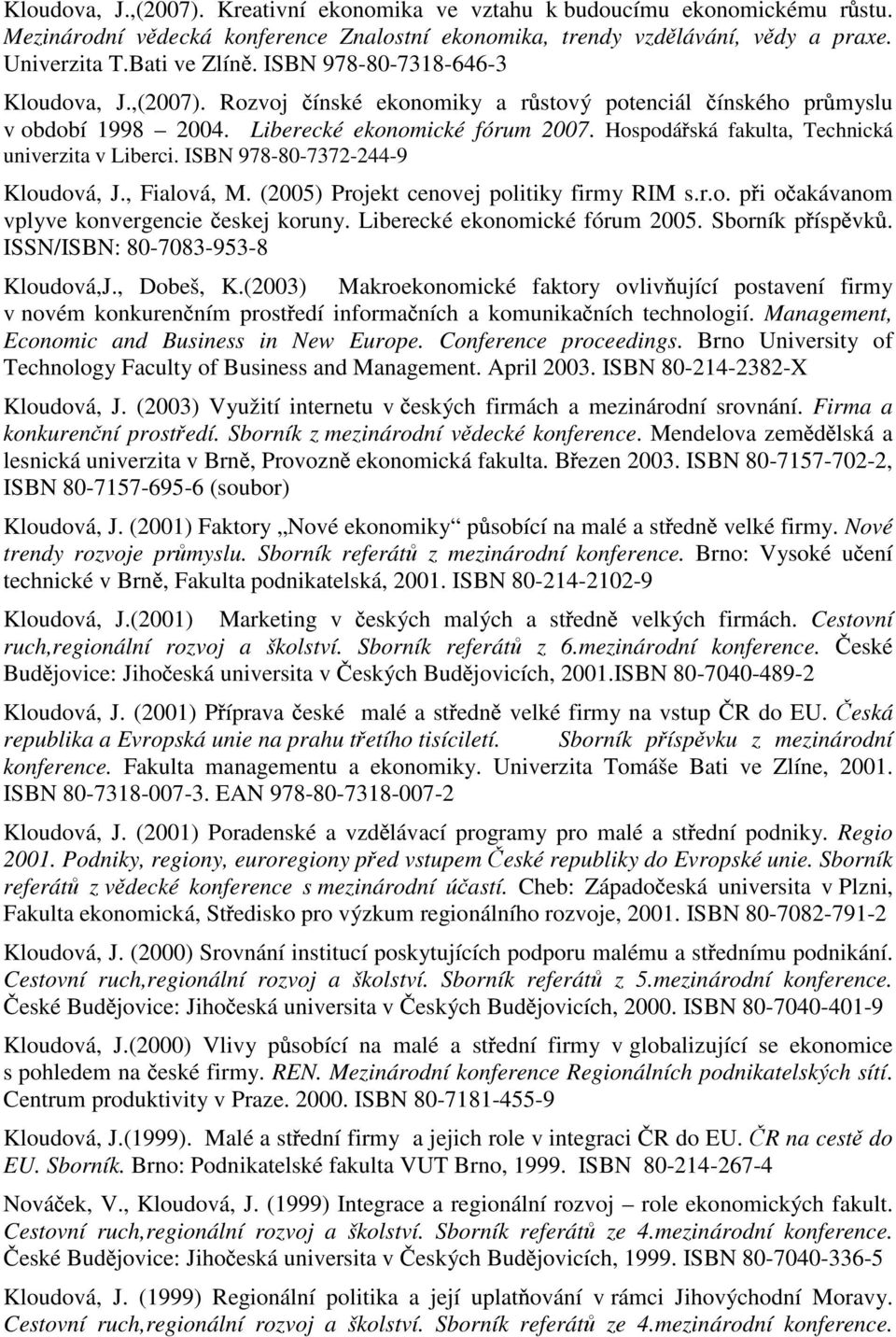 Hospodá ská fakulta, Technická univerzita v Liberci. ISBN 978-80-7372-244-9 Kloudová, J., Fialová, M. (2005) Projekt cenovej politiky firmy RIM s.r.o. p i o akávanom vplyve konvergencie eskej koruny.