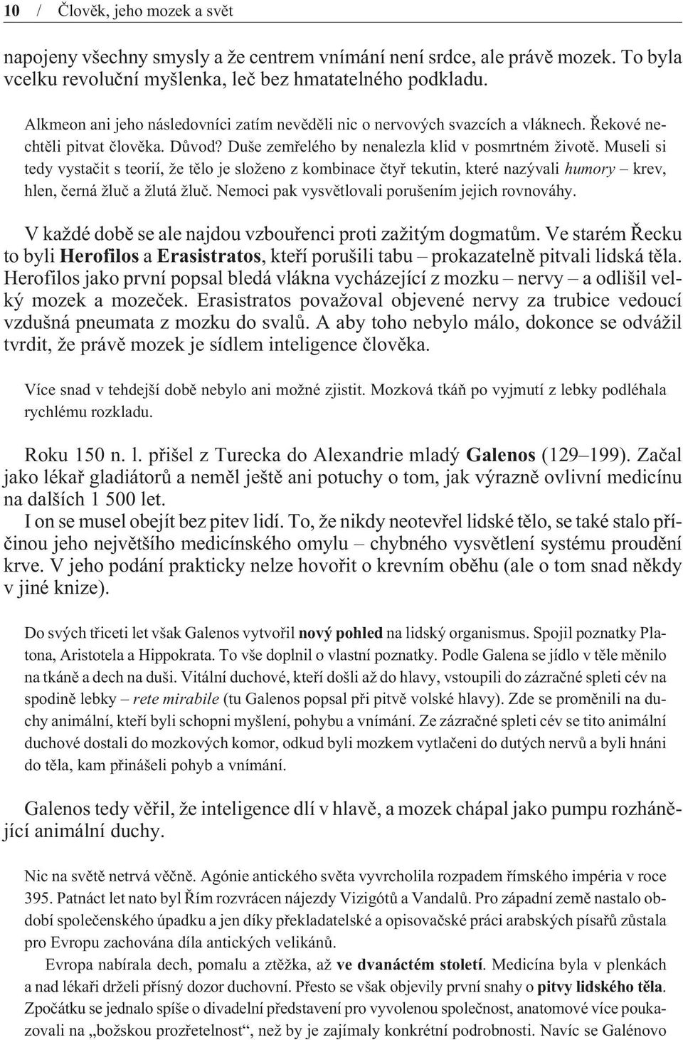 Museli si tedy vystaèit s teorií, že tìlo je složeno z kombinace ètyø tekutin, které nazývali humory krev, hlen, èerná žluè a žlutá žluè. Nemoci pak vysvìtlovali porušením jejich rovnováhy.