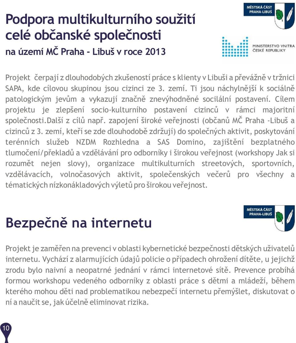 Cílem projektu je zlepšení socio-kulturního postavení cizinců v rámci majoritní společnosti.další z cílů např. zapojení široké veřejnosti (občanů MČ Praha -Libuš a cizinců z 3.