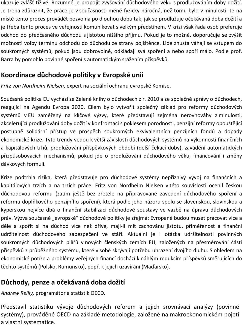 V krizi však řada osob preferuje odchod do předčasného důchodu s jistotou nižšího příjmu. Pokud je to možné, doporučuje se zvýšit možnosti volby termínu odchodu do důchodu ze strany pojištěnce.