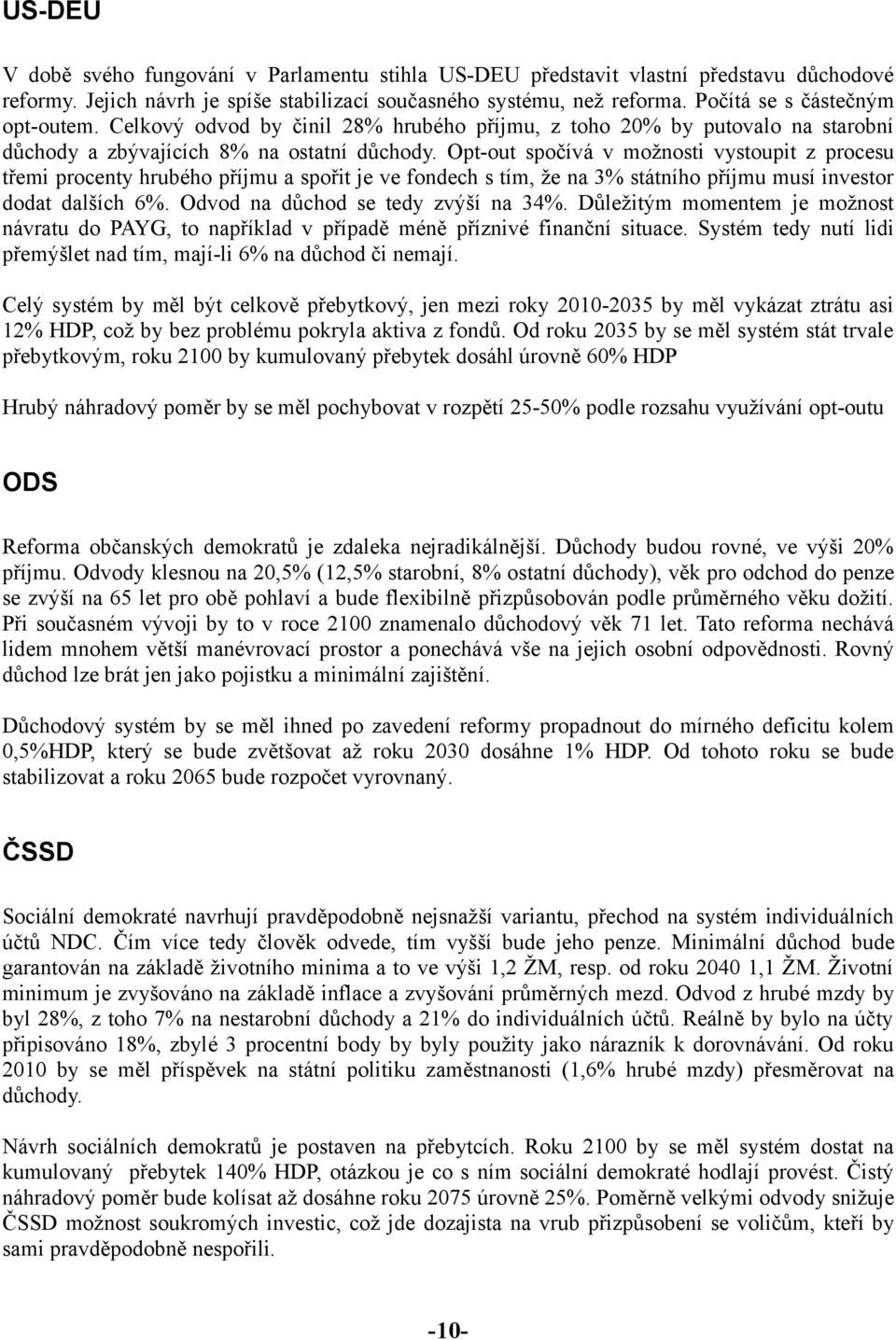 Opt-out spočívá v možnosti vystoupit z procesu třemi procenty hrubého příjmu a spořit je ve fondech s tím, že na 3% státního příjmu musí investor dodat dalších 6%.