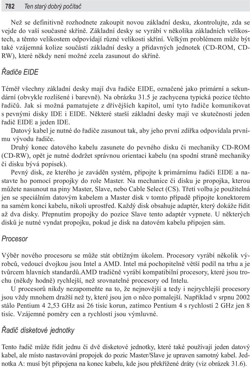 Velkým problémem mùže být také vzájemná kolize souèástí základní desky a pøídavných jednotek (CD-ROM, CD- RW), které nìkdy není možné zcela zasunout do skøínì.