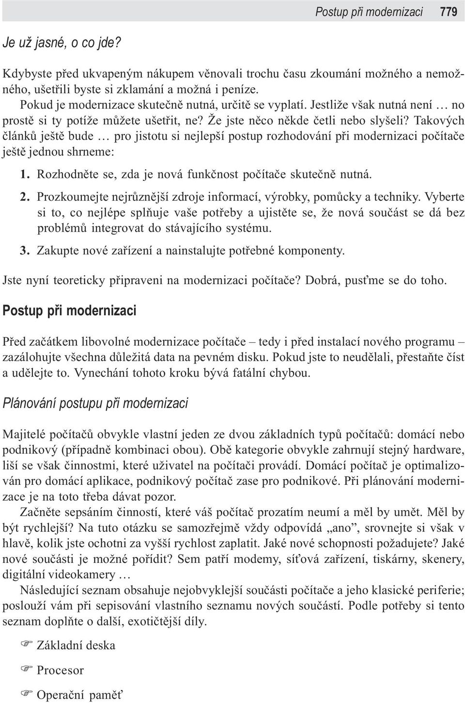 Takových èlánkù ještì bude pro jistotu si nejlepší postup rozhodování pøi modernizaci poèítaèe ještì jednou shrneme: 1. Rozhodnìte se, zda je nová funkènost poèítaèe skuteènì nutná. 2.