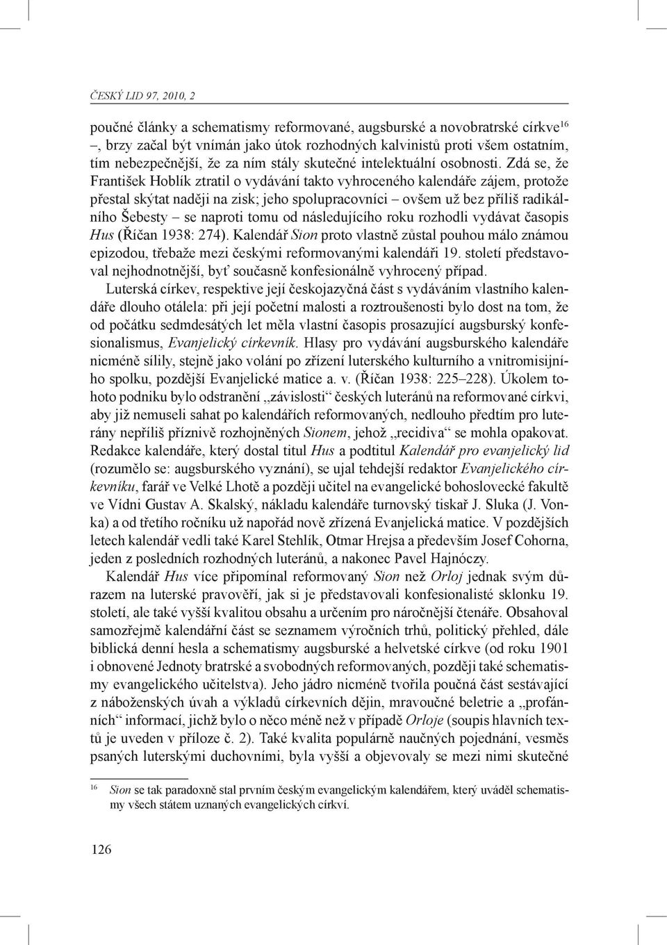 Zdá se, že František Hoblík ztratil o vydávání takto vyhroceného kalendáře zájem, protože přestal skýtat naději na zisk; jeho spolupracovníci ovšem už bez příliš radikálního Šebesty se naproti tomu