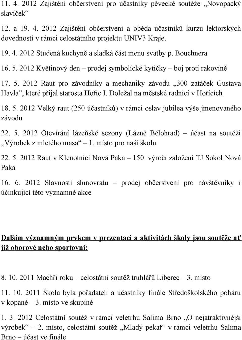 Doležal na městské radnici v Hořicích 18. 5. 2012 Velký raut (250 účastníků) v rámci oslav jubilea výše jmenovaného závodu 22. 5. 2012 Otevírání lázeňské sezony (Lázně Bělohrad) účast na soutěži Výrobek z mletého masa 1.