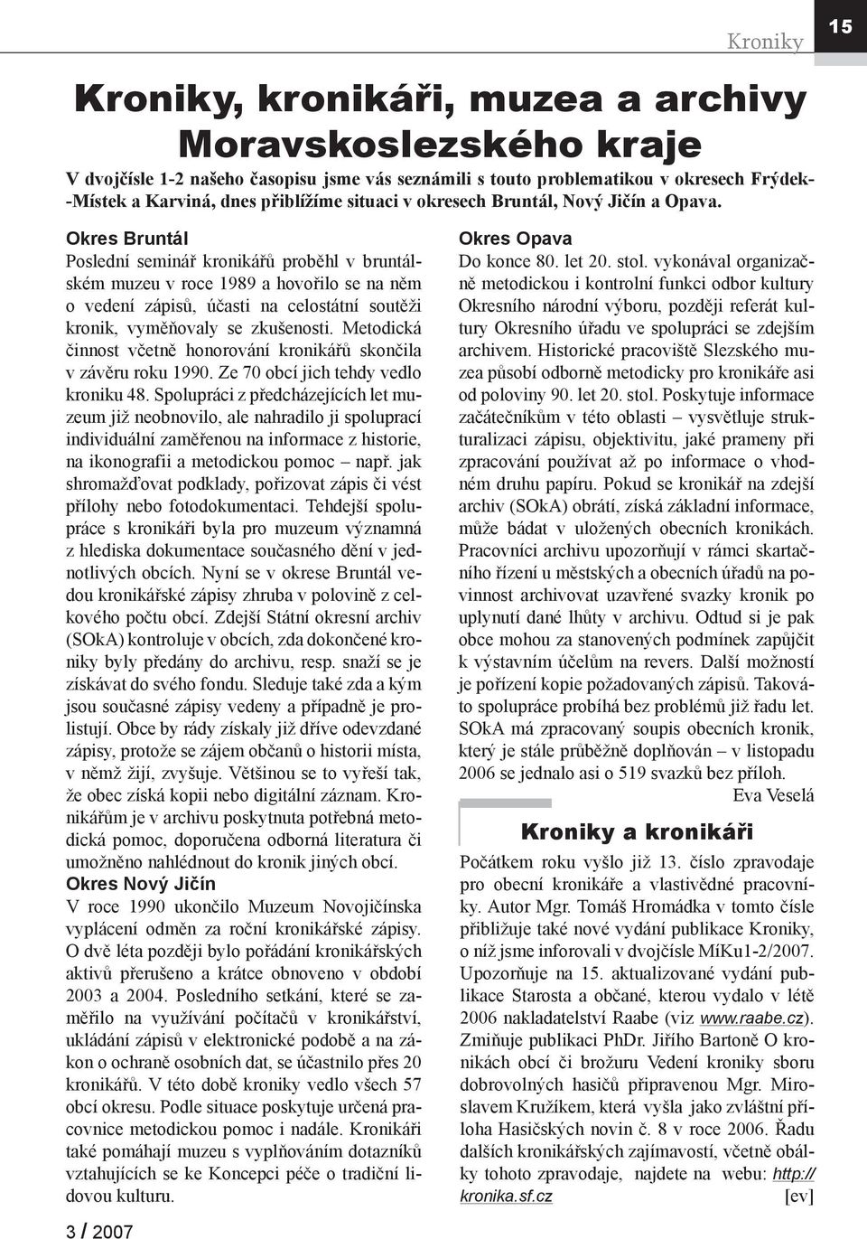 Okres Bruntál Poslední seminář kronikářů proběhl v bruntálském muzeu v roce 1989 a hovořilo se na něm o vedení zápisů, účasti na celostátní soutěži kronik, vyměňovaly se zkušenosti.