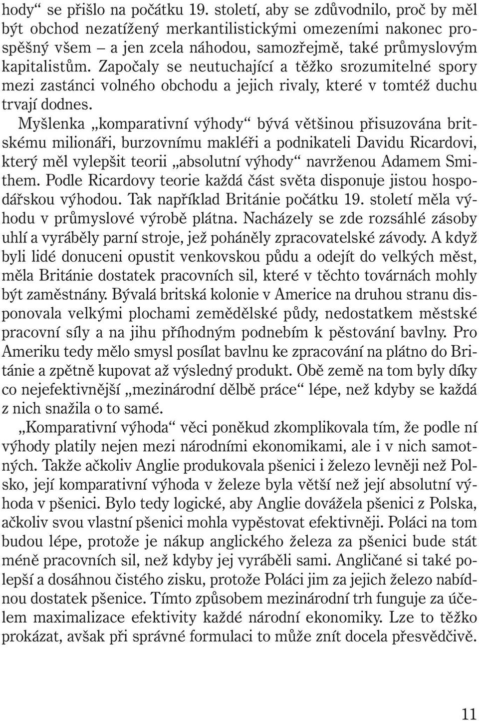 Započaly se neutuchající a těžko srozumitelné spory mezi zastánci volného obchodu a jejich rivaly, které v tomtéž duchu trvají dodnes.