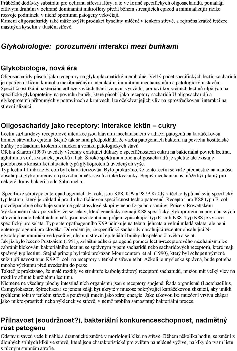 Krmení oligosacharidy také může zvýšit produkci kyseliny mléčné v tenkém střevě, a zejména krátké řetězce mastných kyselin v tlustém střevě.