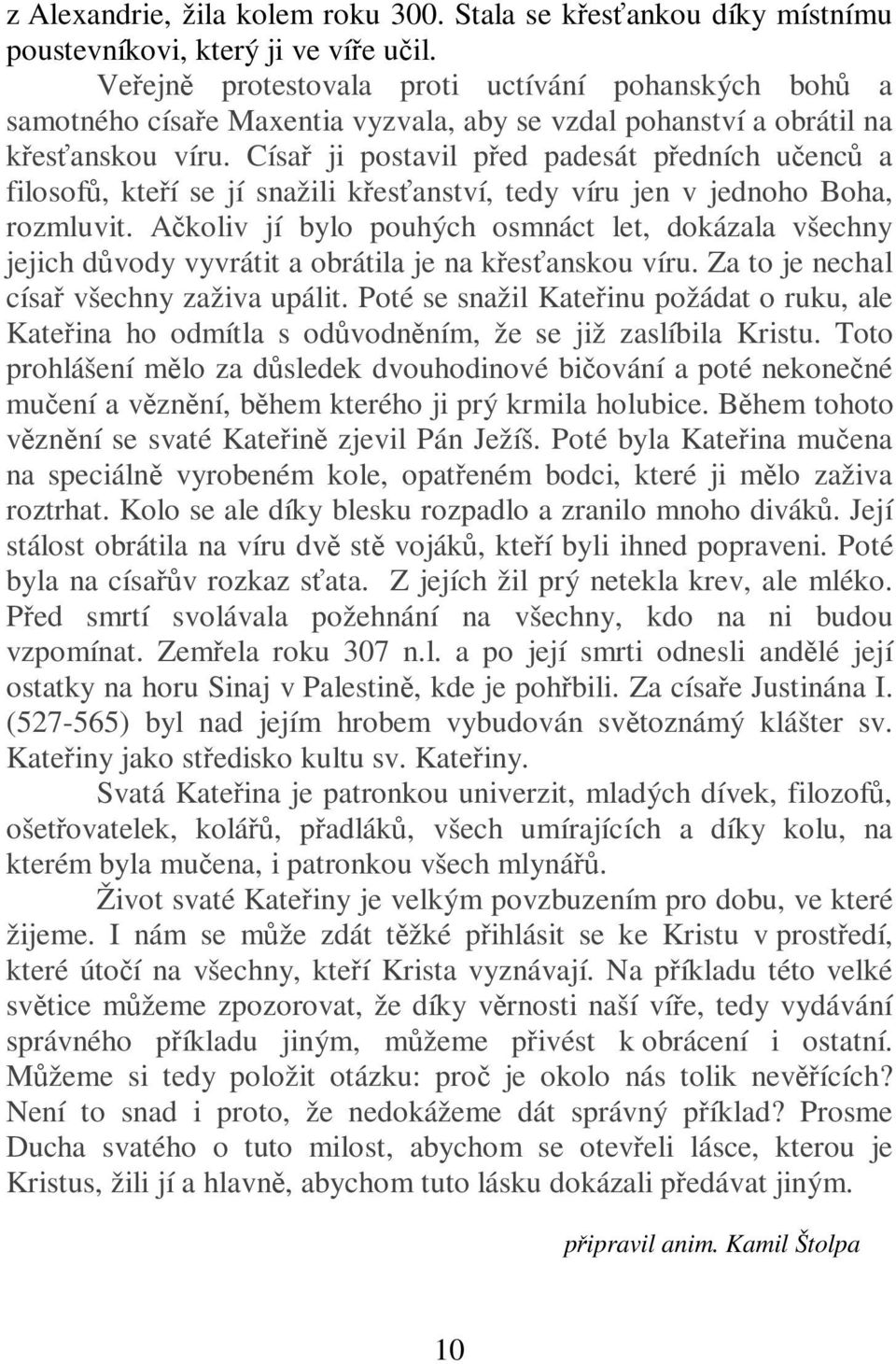 Císa ji postavil ped padesát pedních uenc a filosof, kteí se jí snažili kesanství, tedy víru jen v jednoho Boha, rozmluvit.