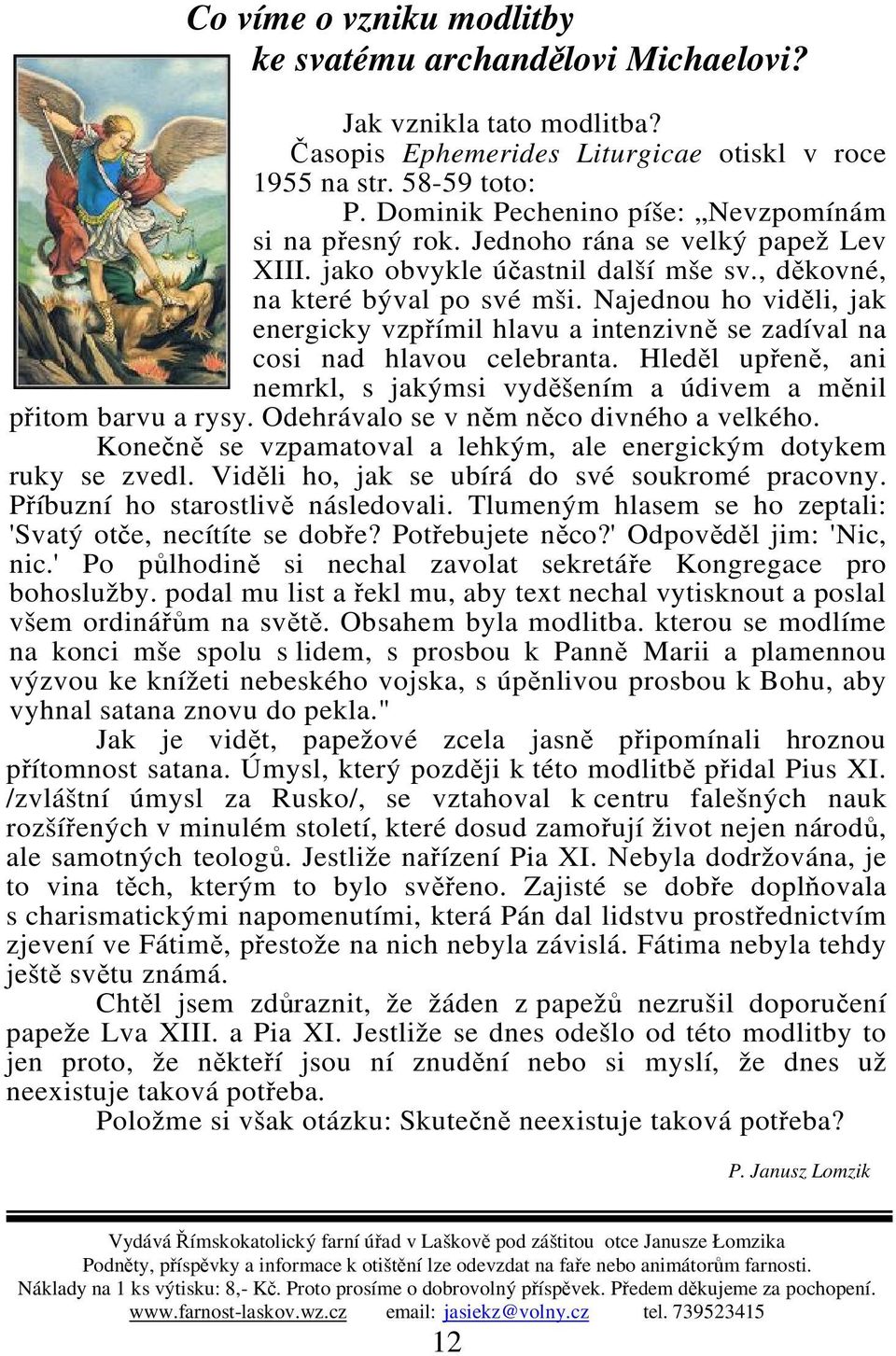 Najednou ho vidli, jak energicky vzpímil hlavu a intenzivn se zadíval na cosi nad hlavou celebranta. Hledl upen, ani nemrkl, s jakýmsi vydšením a údivem a mnil pitom barvu a rysy.