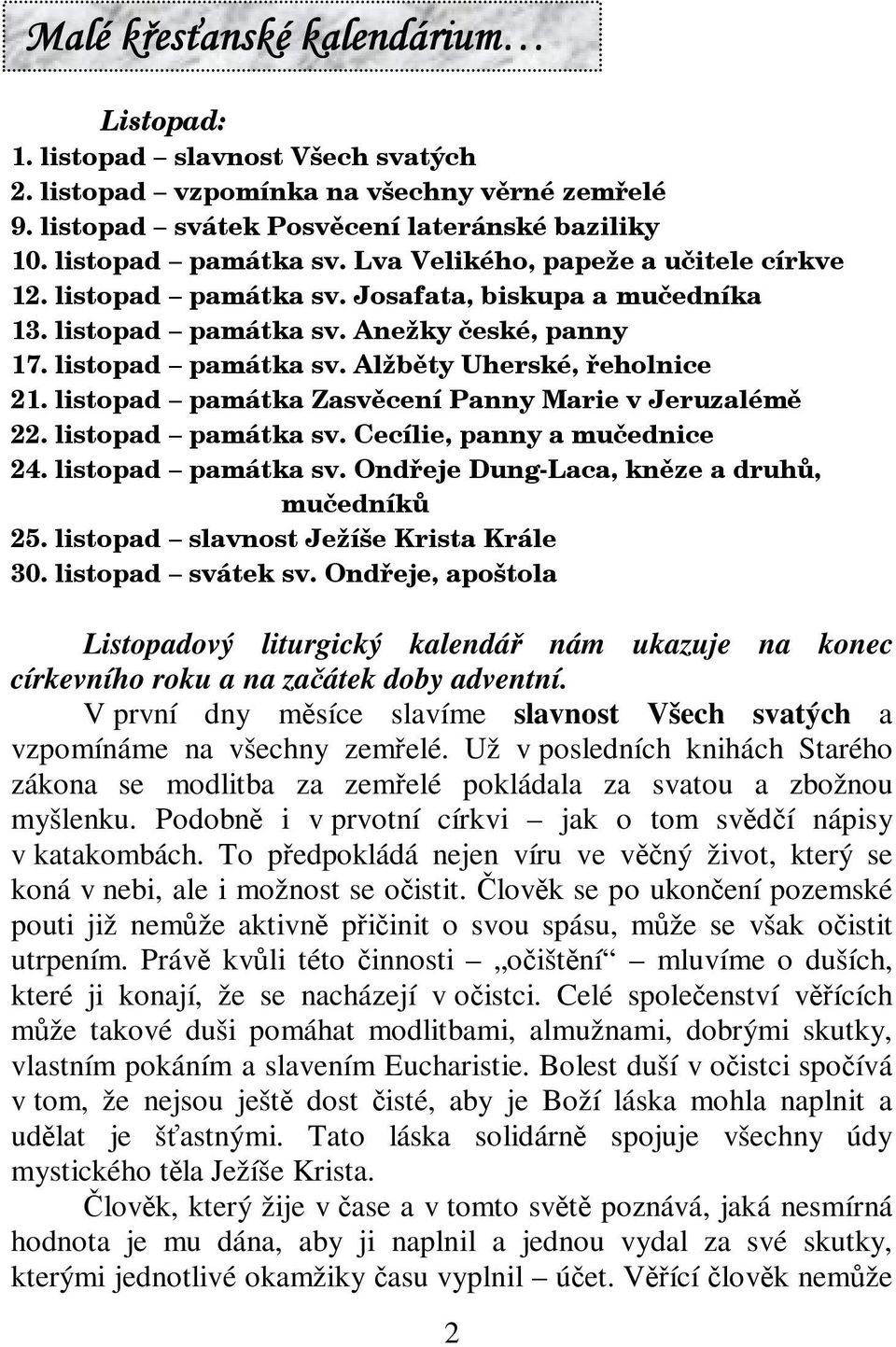 Už v posledních knihách Starého zákona se modlitba za zemelé pokládala za svatou a zbožnou myšlenku. Podobn i v prvotní církvi jak o tom svdí nápisy v katakombách.