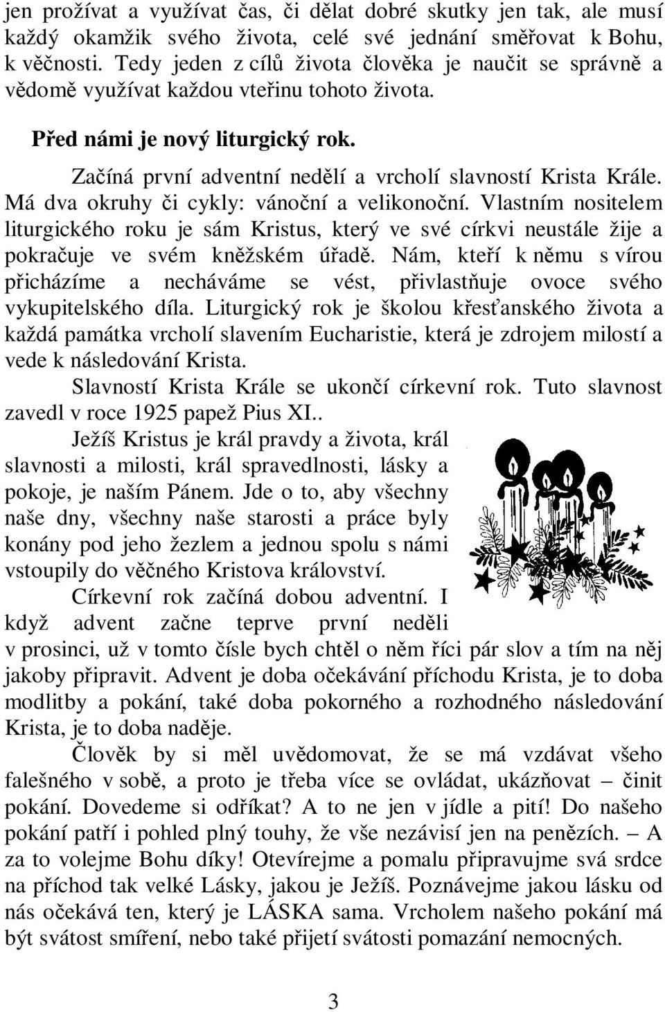 Má dva okruhy i cykly: vánoní a velikononí. Vlastním nositelem liturgického roku je sám Kristus, který ve své církvi neustále žije a pokrauje ve svém knžském úad.