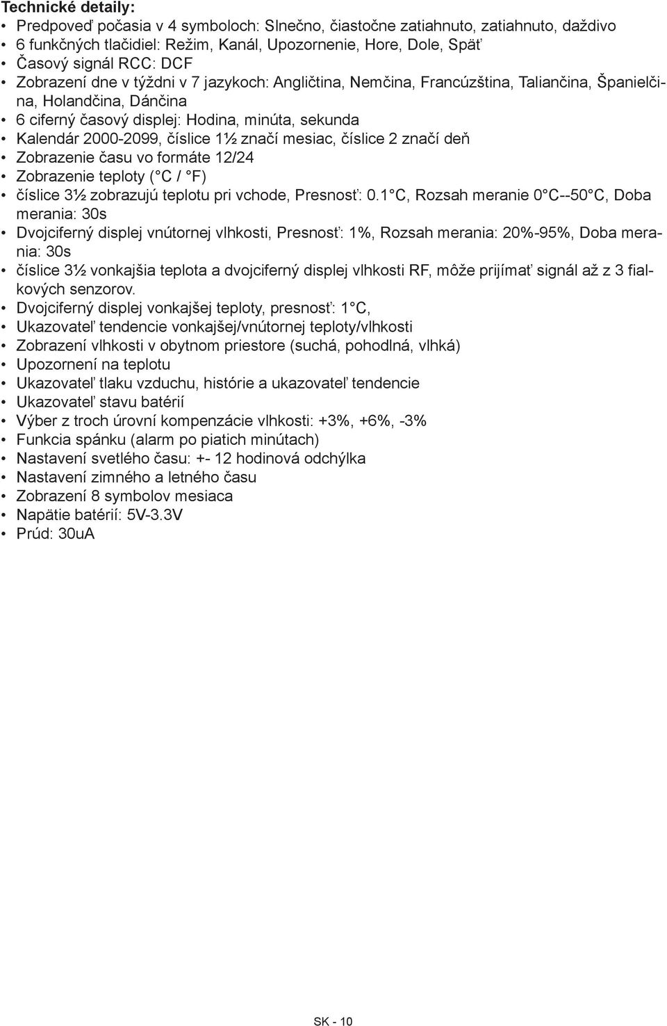 značí mesiac, číslice 2 značí deň Zobrazenie času vo formáte 12/24 Zobrazenie teploty ( C / F) číslice 3½ zobrazujú teplotu pri vchode, Presnosť: 0.