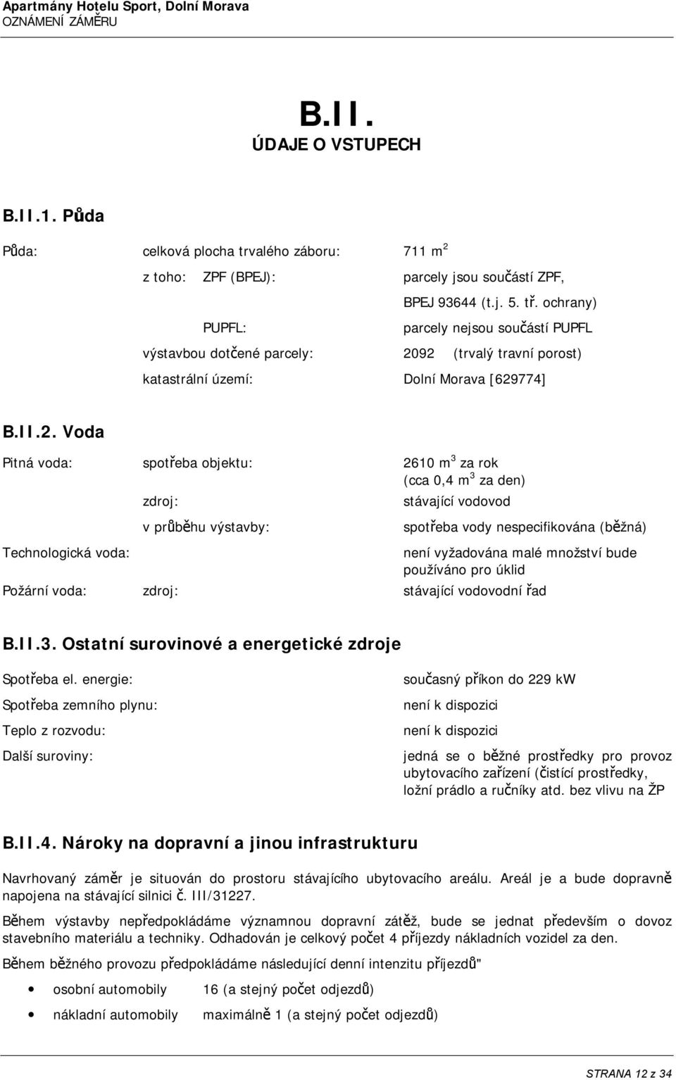 92 (trvalý travní porost) katastrální území: Dolní Morava [629774] B.II.2. Voda Pitná voda: spotřeba objektu: 2610 m 3 za rok (cca 0,4 m 3 za den) zdroj: stávající vodovod v průběhu výstavby: