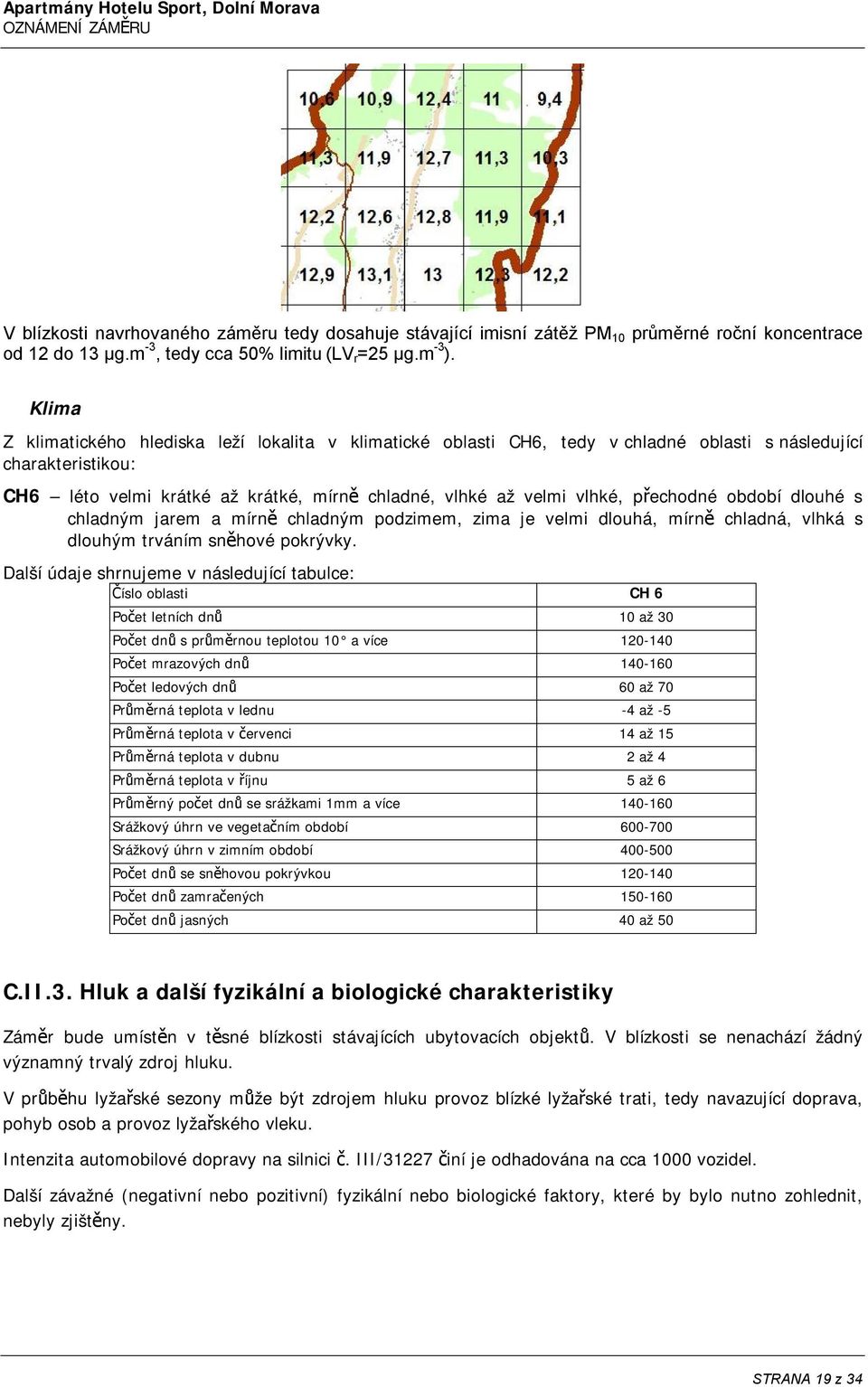 přechodné období dlouhé s chladným jarem a mírně chladným podzimem, zima je velmi dlouhá, mírně chladná, vlhká s dlouhým trváním sněhové pokrývky.