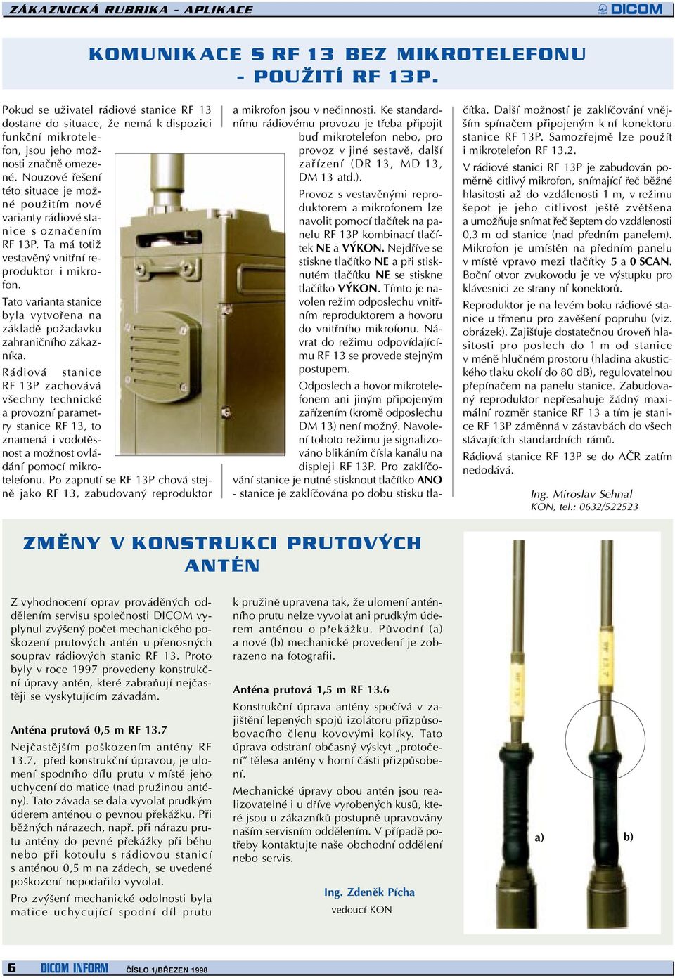 Nouzové øešení této situace je možné použitím nové varianty rádiové stanice s oznaèením RF 13P. Ta má totiž vestavìný vnitøní reproduktor i mikrofon.