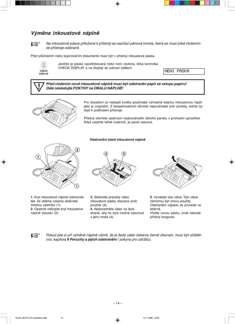 CHECK DISPLAY Jestliže je páska vypotřebovaná nebo není vložena, bliká kontrolka CHECK DISPLAY a na displeji se zobrazí sdělení: neni paska Před vložením nové inkoustové náplně musí být odstraněn