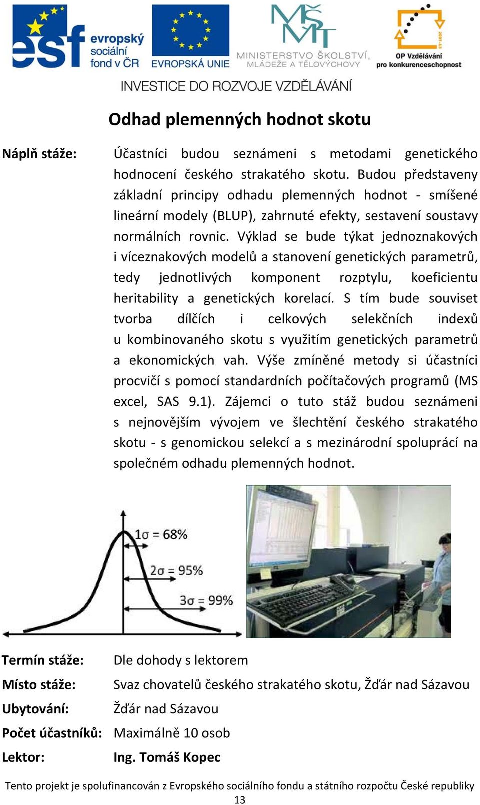 Výklad se bude týkat jednoznakových i víceznakových modelů a stanovení genetických parametrů, tedy jednotlivých komponent rozptylu, koeficientu heritability a genetických korelací.