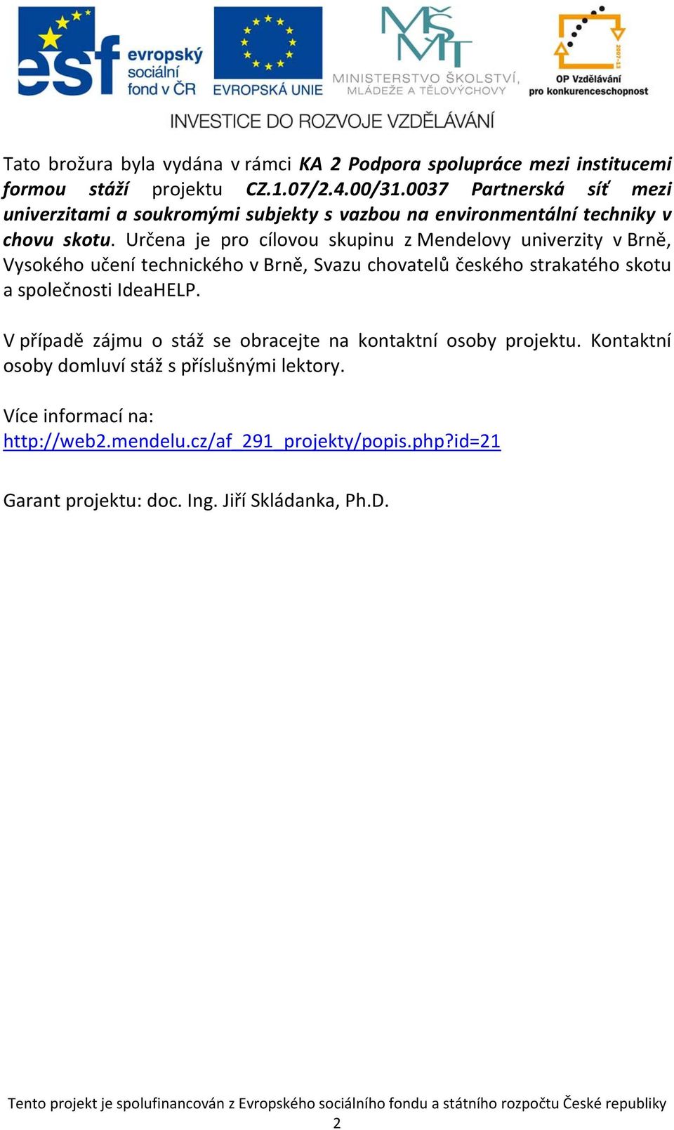 Určena je pro cílovou skupinu z Mendelovy univerzity v Brně, Vysokého učení technického v Brně, Svazu chovatelů českého strakatého skotu a společnosti