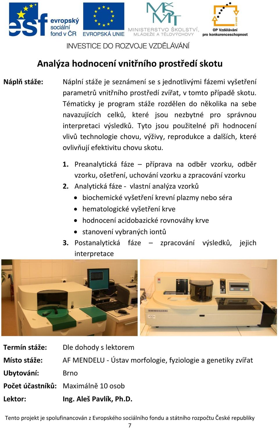 Tyto jsou použitelné při hodnocení vlivů technologie chovu, výživy, reprodukce a dalších, které ovlivňují efektivitu chovu skotu. 1.