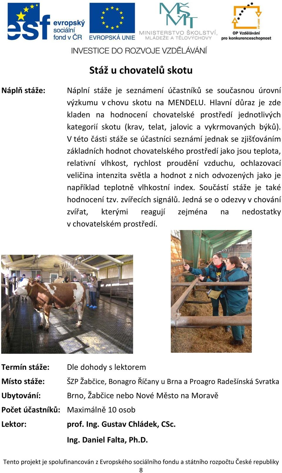 V této části stáže se účastníci seznámí jednak se zjišťováním základních hodnot chovatelského prostředí jako jsou teplota, relativní vlhkost, rychlost proudění vzduchu, ochlazovací veličina intenzita