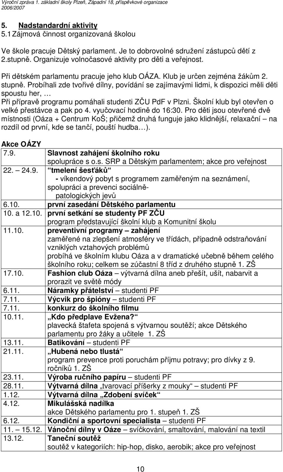 Probíhali zde tvořivé dílny, povídání se zajímavými lidmi, k dispozici měli děti spoustu her, Při přípravě programu pomáhali studenti ZČU PdF v Plzni.