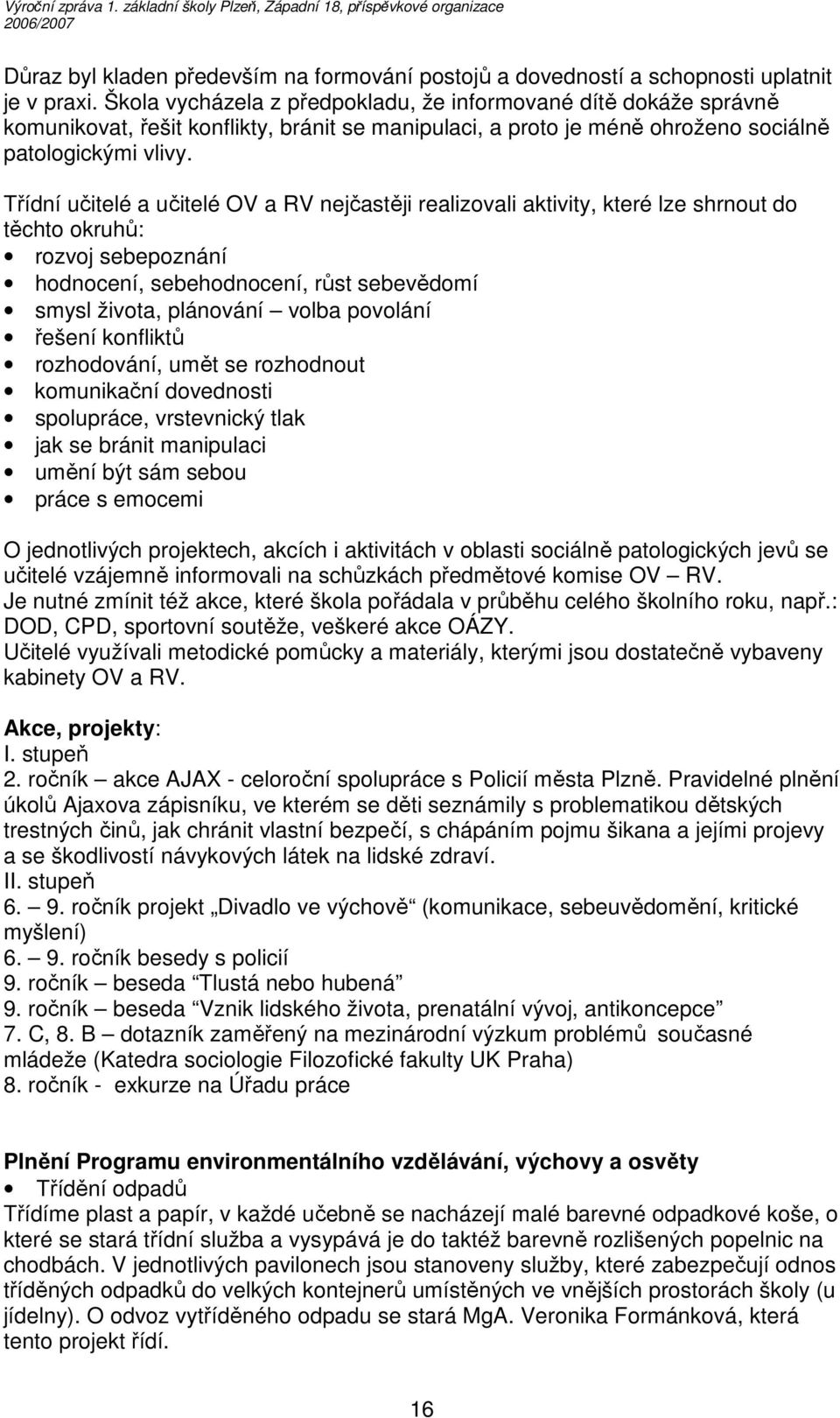 Třídní učitelé a učitelé OV a RV nejčastěji realizovali aktivity, které lze shrnout do těchto okruhů: rozvoj sebepoznání hodnocení, sebehodnocení, růst sebevědomí smysl života, plánování volba