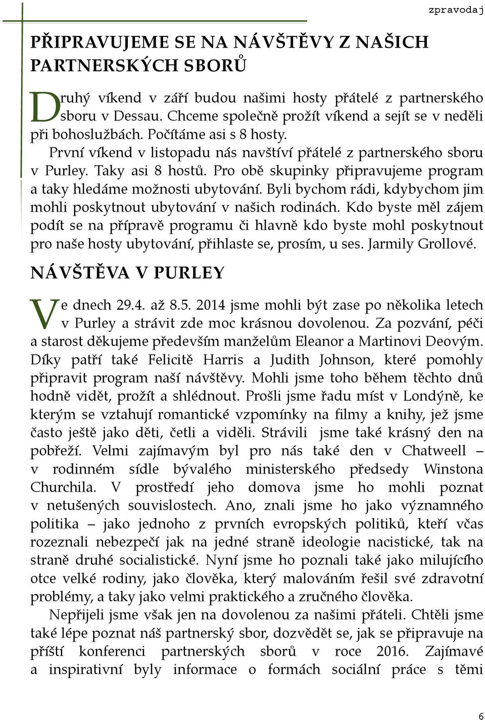 Pro obě skupinky připravujeme program a taky hledáme možnosti ubytování. Byli bychom rádi, kdybychom jim mohli poskytnout ubytování v našich rodinách.