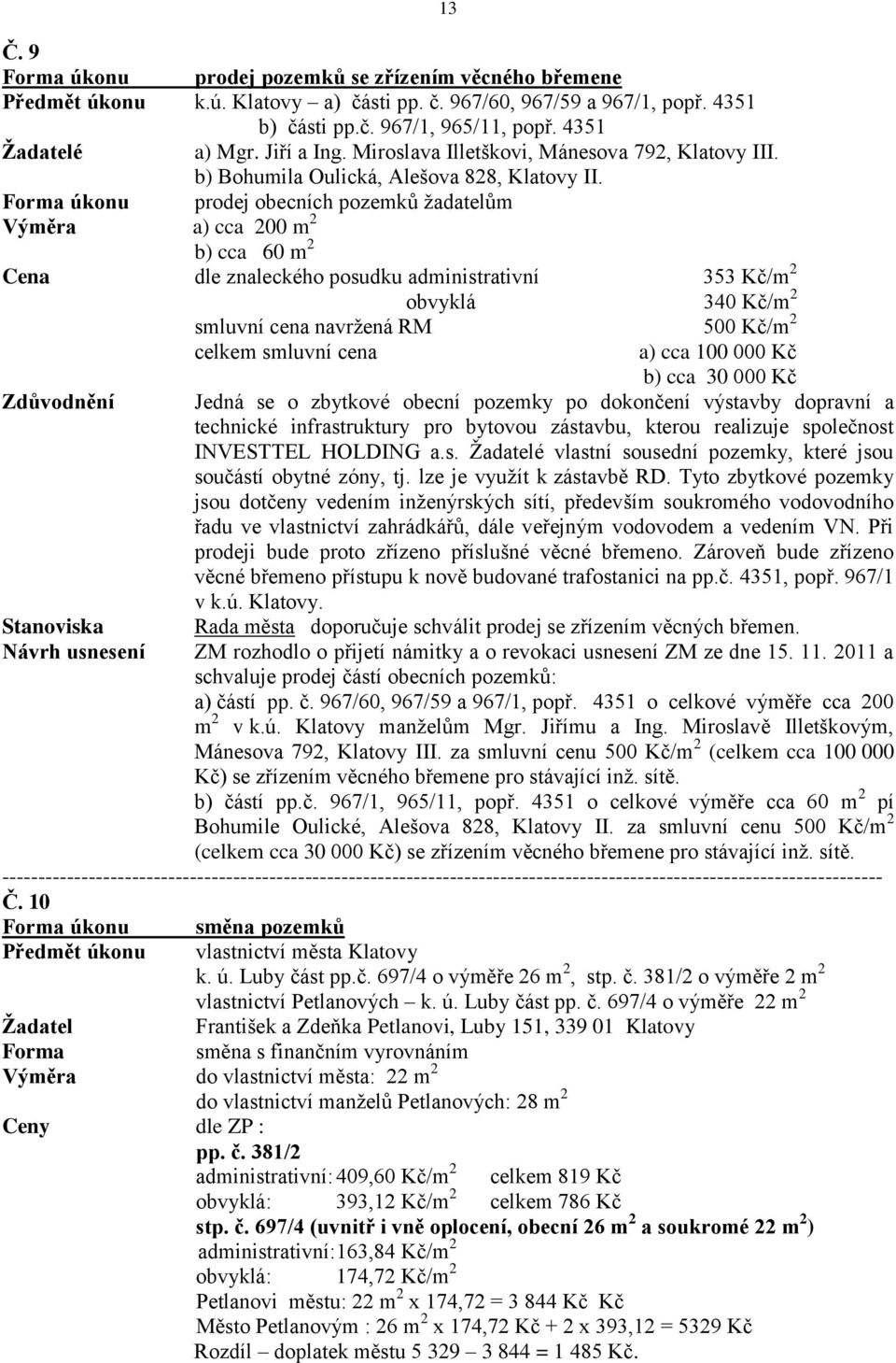 Forma úkonu prodej obecních pozemků žadatelům Výměra a) cca 200 m 2 b) cca 60 m 2 Cena dle znaleckého posudku administrativní 353 Kč/m 2 obvyklá 340 Kč/m 2 smluvní cena navržená RM 500 Kč/m 2 celkem