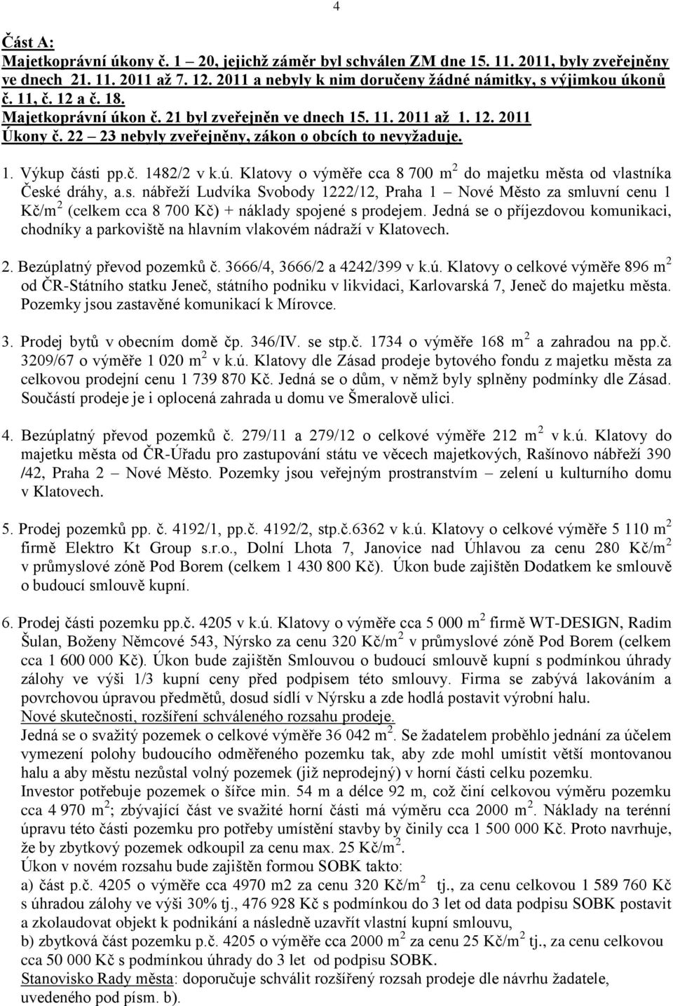 s. nábřeží Ludvíka Svobody 1222/12, Praha 1 Nové Město za smluvní cenu 1 Kč/m 2 (celkem cca 8 700 Kč) + náklady spojené s prodejem.