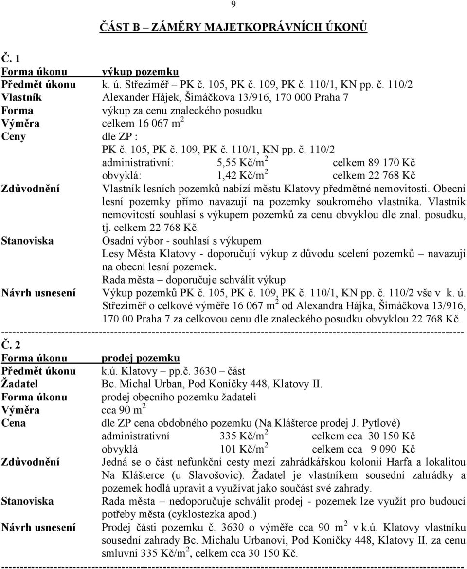 109, PK č. 110/1, KN pp. č. 110/2 administrativní: 5,55 Kč/m 2 celkem 89 170 Kč obvyklá: 1,42 Kč/m 2 celkem 22 768 Kč Zdůvodnění Vlastník lesních pozemků nabízí městu Klatovy předmětné nemovitosti.