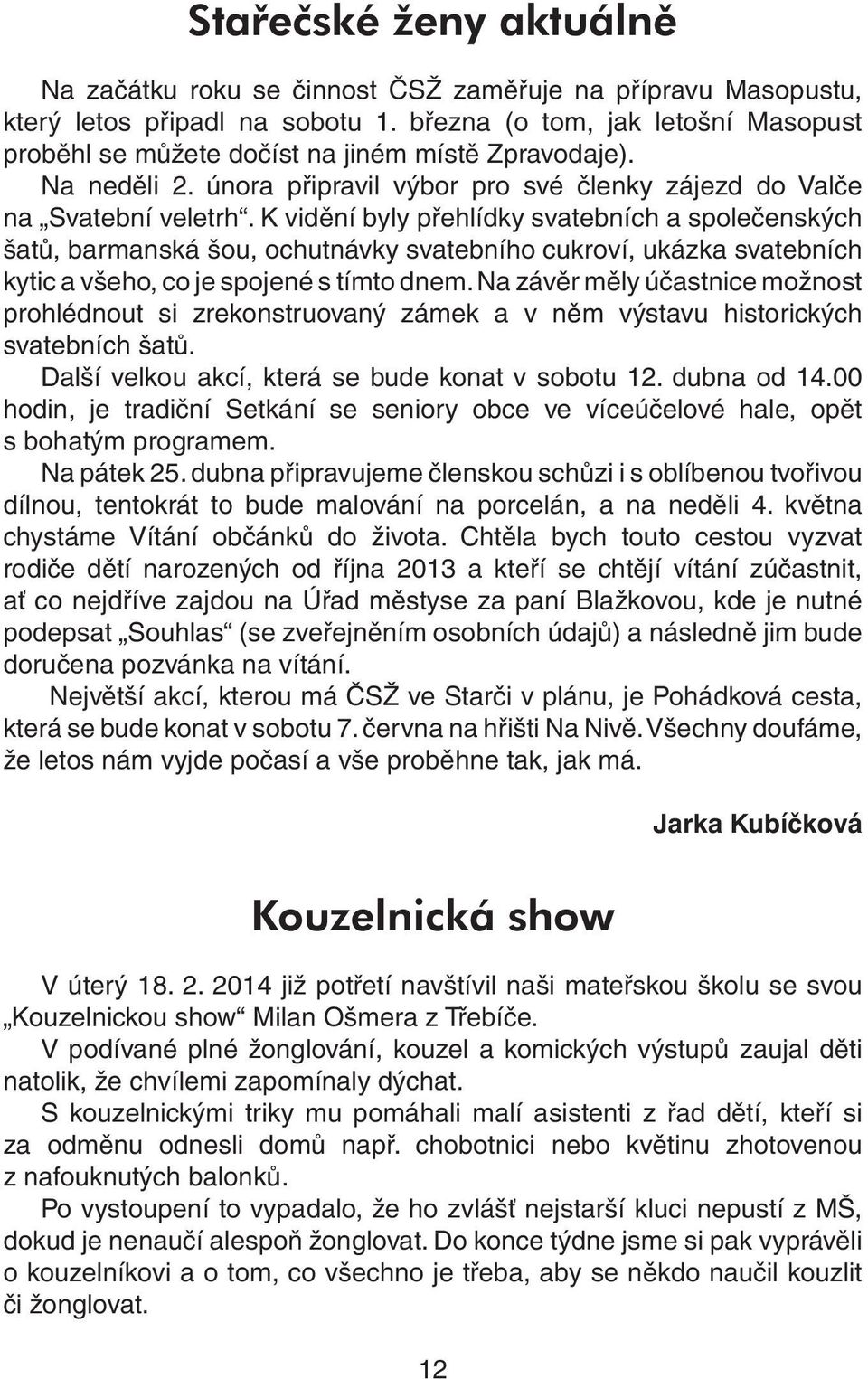 K vidění byly přehlídky svatebních a společenských šatů, barmanská šou, ochutnávky svatebního cukroví, ukázka svatebních kytic a všeho, co je spojené s tímto dnem.