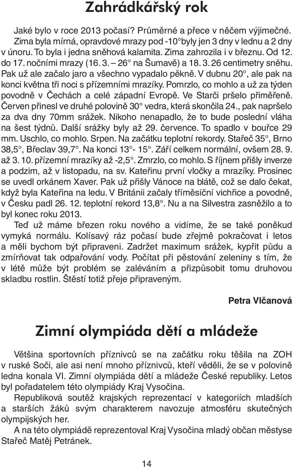 V dubnu 20, ale pak na konci května tři noci s přízemními mrazíky. Pomrzlo, co mohlo a už za týden povodně v Čechách a celé západní Evropě. Ve Starči pršelo přiměřeně.