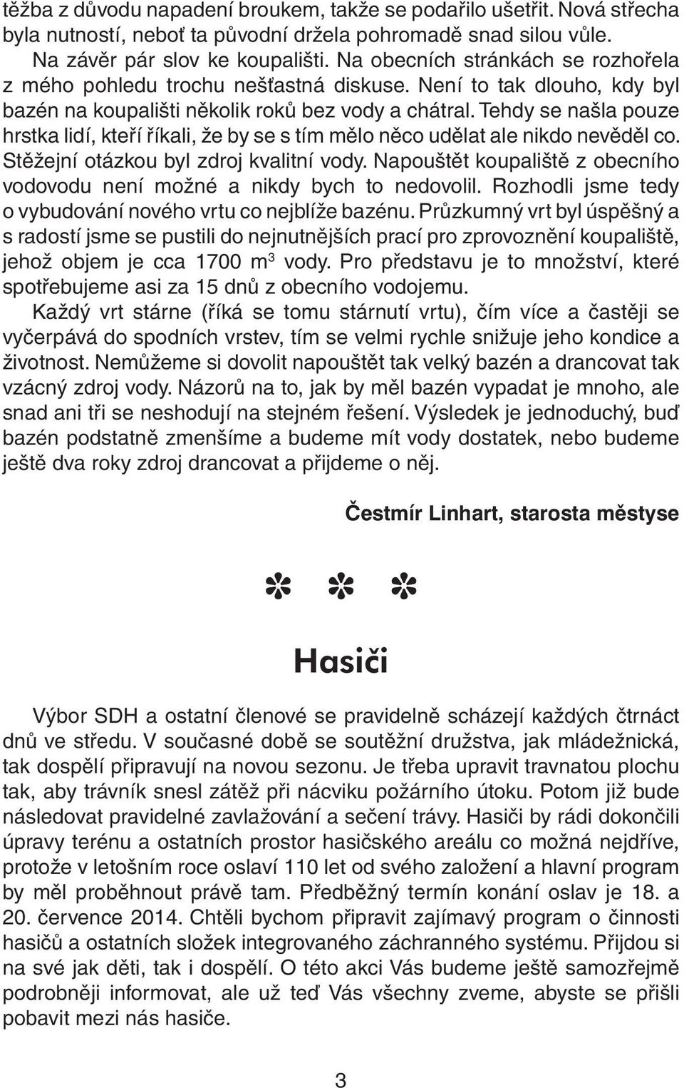 Tehdy se našla pouze hrstka lidí, kteří říkali, že by se s tím mělo něco udělat ale nikdo nevěděl co. Stěžejní otázkou byl zdroj kvalitní vody.