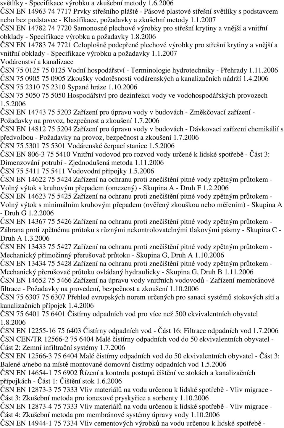 8.2006 ČSN EN 14783 74 7721 Celoplošně podepřené plechové výrobky pro střešní krytiny a vnější a vnitřní obklady - Specifikace výrobku a požadavky 1.1.2007 Vodárenství a kanalizace ČSN 75 0125 75 0125 Vodní hospodářství - Terminologie hydrotechniky - Přehrady 1.