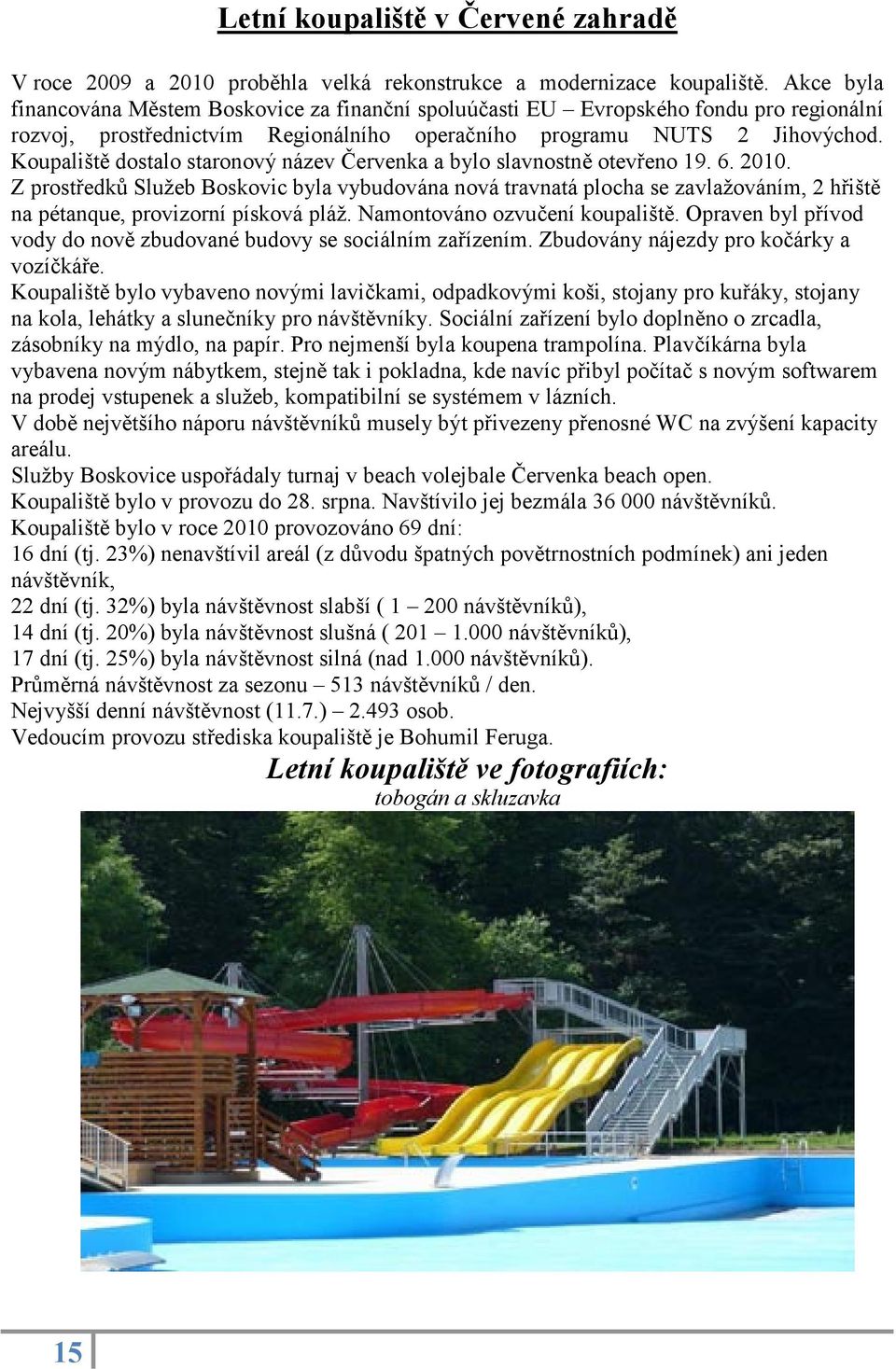 Koupališt dostalo staronový název ervenka a bylo slavnostn otev eno 19. 6. 2010.