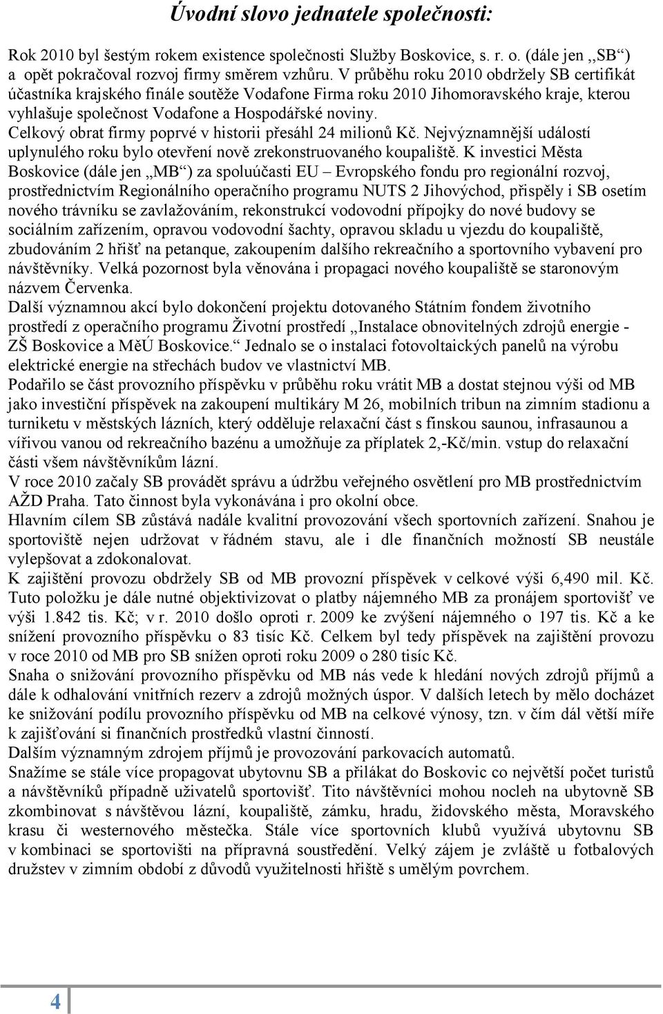 Celkový obrat firmy poprvé v historii p esáhl 24 milion K. Nejvýznamn jší událostí uplynulého roku bylo otev ení nov zrekonstruovaného koupališt.