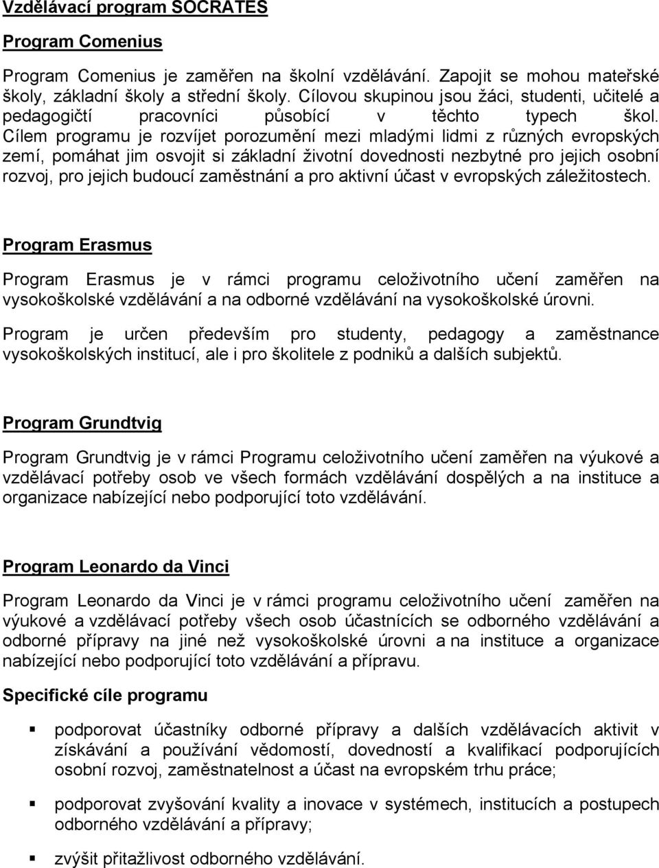 Cílem programu je rozvíjet porozumění mezi mladými lidmi z různých evropských zemí, pomáhat jim osvojit si základní životní dovednosti nezbytné pro jejich osobní rozvoj, pro jejich budoucí zaměstnání