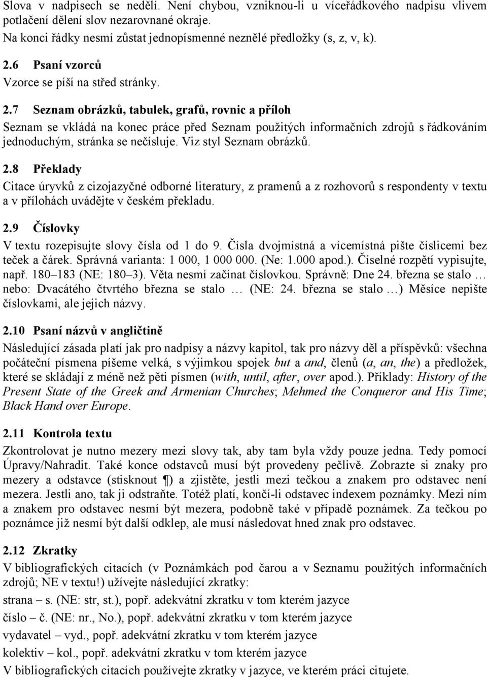 7 Seznam obrázků, tabulek, grafů, rovnic a příloh Seznam se vkládá na konec práce před Seznam použitých informačních zdrojů s řádkováním jednoduchým, stránka se nečísluje. Viz styl Seznam obrázků. 2.