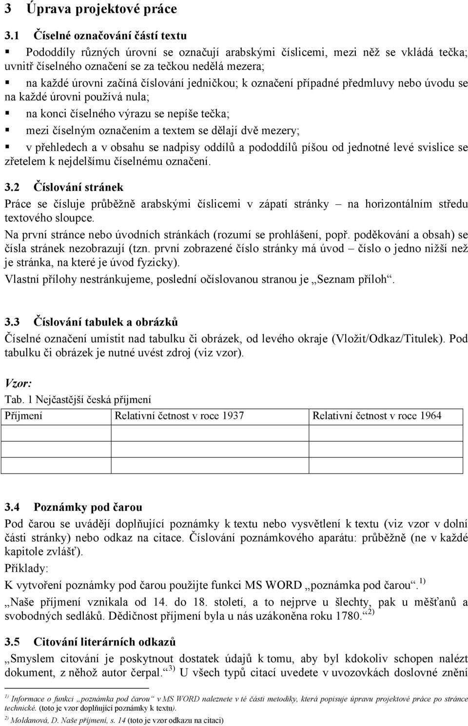 číslování jedničkou; k označení případné předmluvy nebo úvodu se na každé úrovni používá nula; na konci číselného výrazu se nepíše tečka; mezi číselným označením a textem se dělají dvě mezery; v