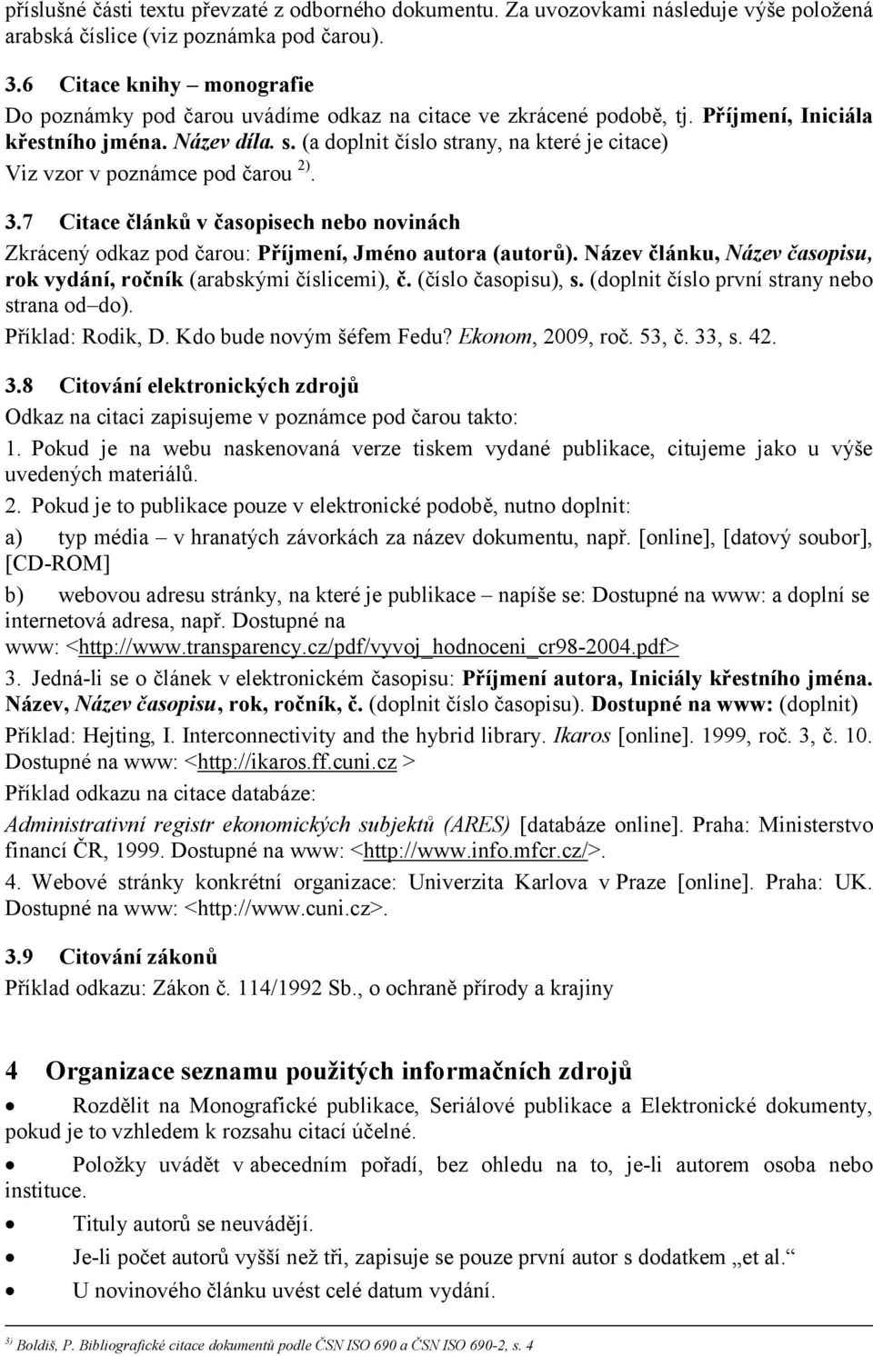 (a doplnit číslo strany, na které je citace) Viz vzor v poznámce pod čarou 2). 3.7 Citace článků v časopisech nebo novinách Zkrácený odkaz pod čarou: Příjmení, Jméno autora (autorů).