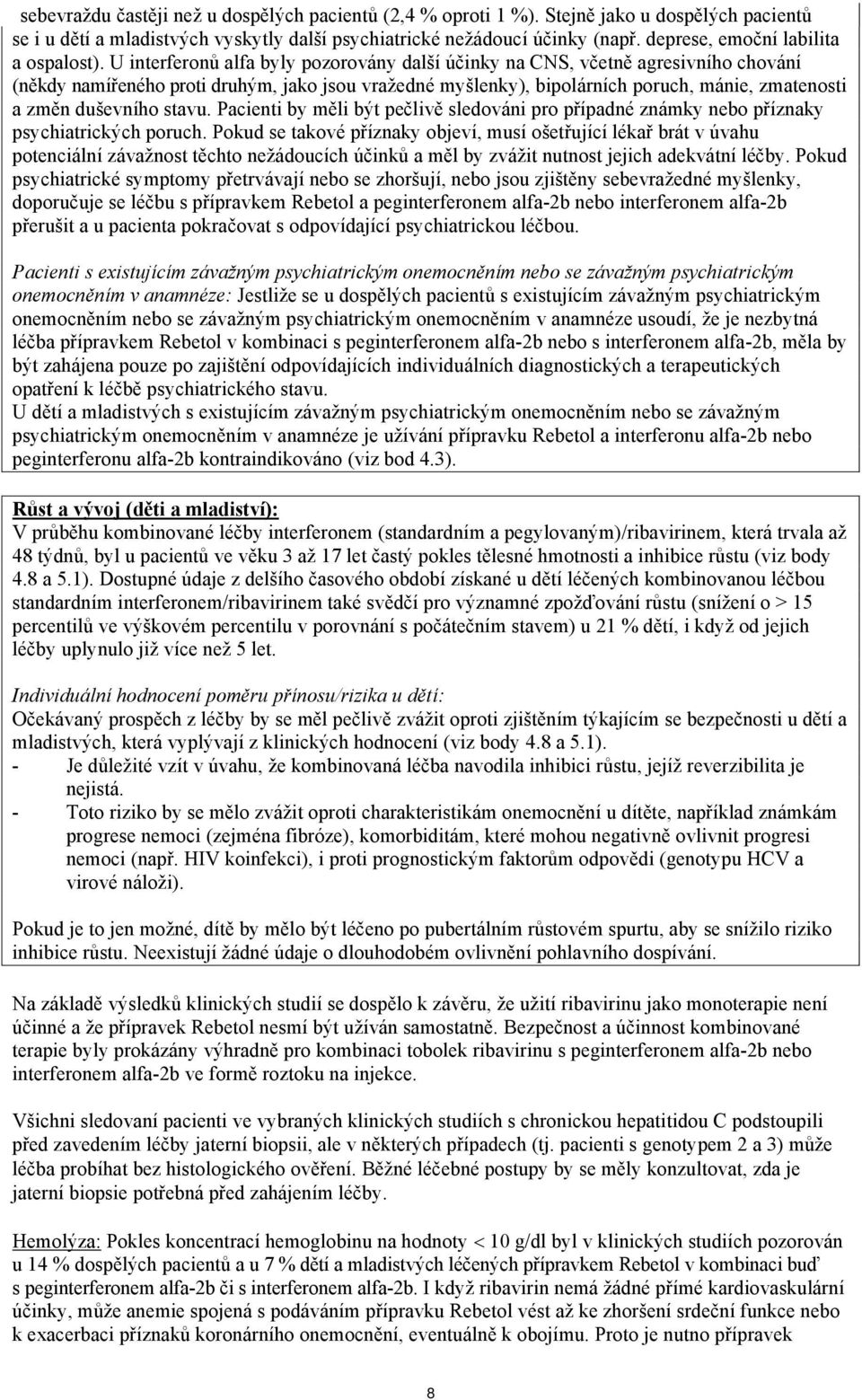 U interferonů alfa byly pozorovány další účinky na CNS, včetně agresivního chování (někdy namířeného proti druhým, jako jsou vražedné myšlenky), bipolárních poruch, mánie, zmatenosti a změn duševního