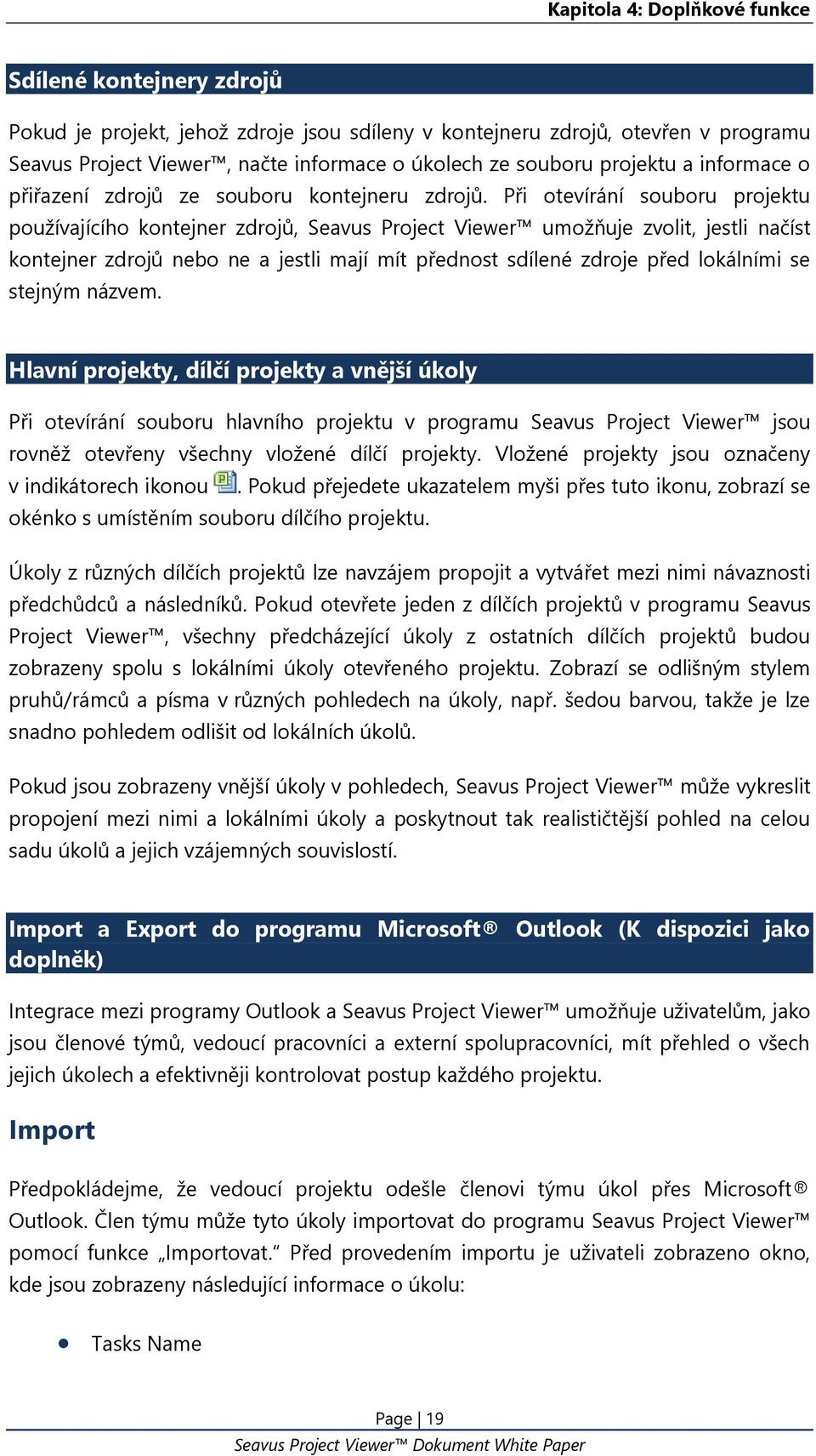 Při otevírání souboru projektu používajícího kontejner zdrojů, Seavus Project Viewer umožňuje zvolit, jestli načíst kontejner zdrojů nebo ne a jestli mají mít přednost sdílené zdroje před lokálními